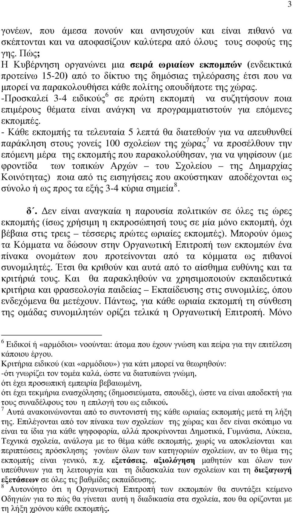 -Προσκαλεί 3-4 ειδικούς 6 σε πρώτη εκπομπή να συζητήσουν ποια επιμέρους θέματα είναι ανάγκη να προγραμματιστούν για επόμενες εκπομπές.