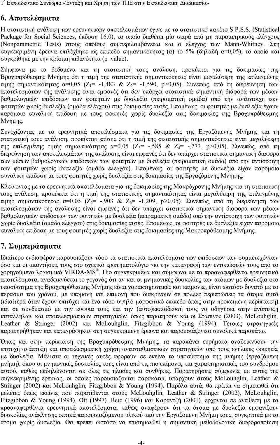 Στη συγκεκριμένη έρευνα επιλέχθηκε ως επίπεδο σημαντικότητας (α) το 5% (δηλαδή α=0,05), το οποίο και συγκρίθηκε με την κρίσιμη πιθανότητα (p value).