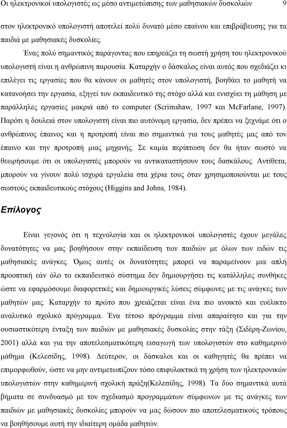 Καταρχήν ο δάσκαλος είναι αυτός που σχεδιάζει κι επιλέγει τις εργασίες που θα κάνουν οι μαθητές στον υπολογιστή, βοηθάει το μαθητή να κατανοήσει την εργασία, εξηγεί τον εκπαιδευτικό της στόχο αλλά