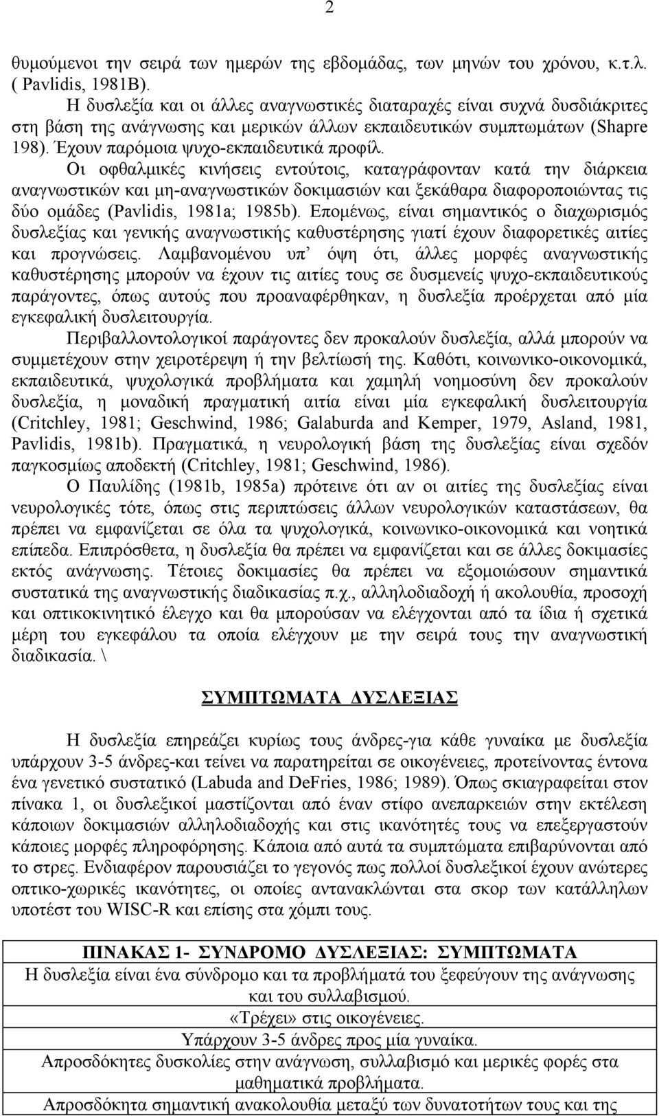 Οι οφθαλμικές κινήσεις εντούτοις, καταγράφονταν κατά την διάρκεια αναγνωστικών και μη-αναγνωστικών δοκιμασιών και ξεκάθαρα διαφοροποιώντας τις δύο ομάδες (Pavlidis, 1981a; 1985b).