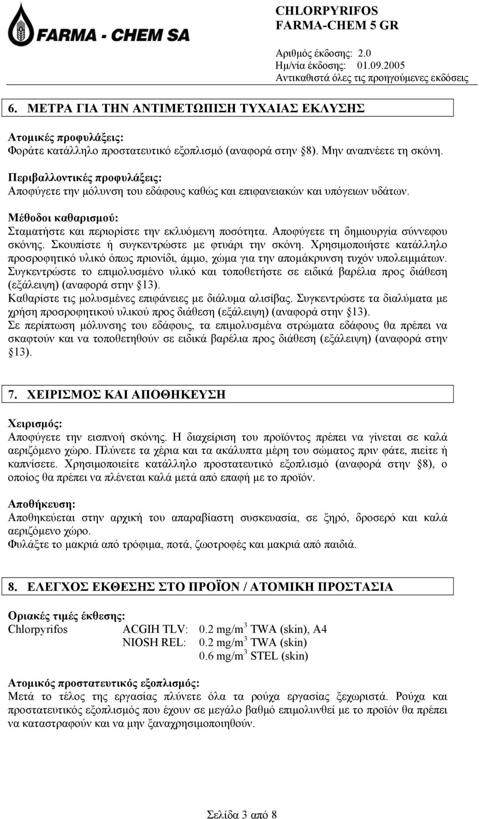 Αποφύγετε τη δηµιουργία σύννεφου σκόνης. Σκουπίστε ή συγκεντρώστε µε φτυάρι την σκόνη. Χρησιµοποιήστε κατάλληλο προσροφητικό υλικό όπως πριονίδι, άµµο, χώµα για την αποµάκρυνση τυχόν υπολειµµάτων.