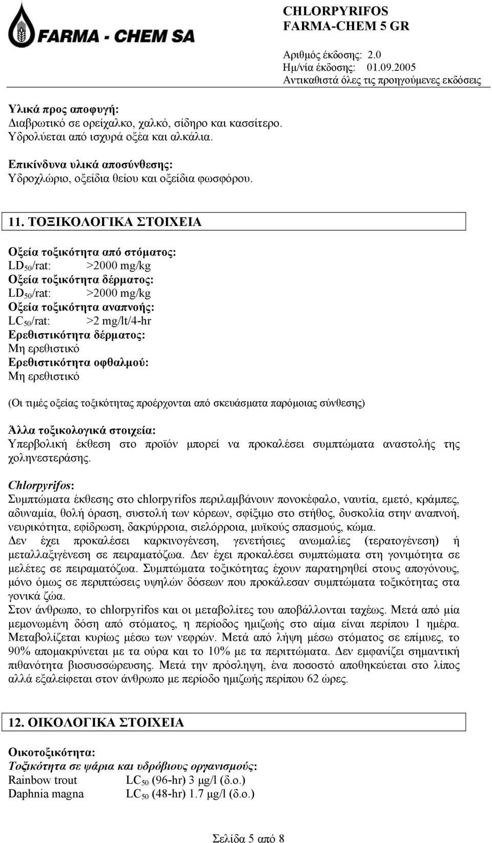 ΤΟΞΙΚΟΛΟΓΙΚΑ ΣΤΟΙΧΕΙΑ Οξεία τοξικότητα από στόµατος: LD 50 /rat: >2000 mg/kg Οξεία τοξικότητα δέρµατος: LD 50 /rat: >2000 mg/kg Οξεία τοξικότητα αναπνοής: LC 50 /rat: >2 mg/lt/4-hr Ερεθιστικότητα
