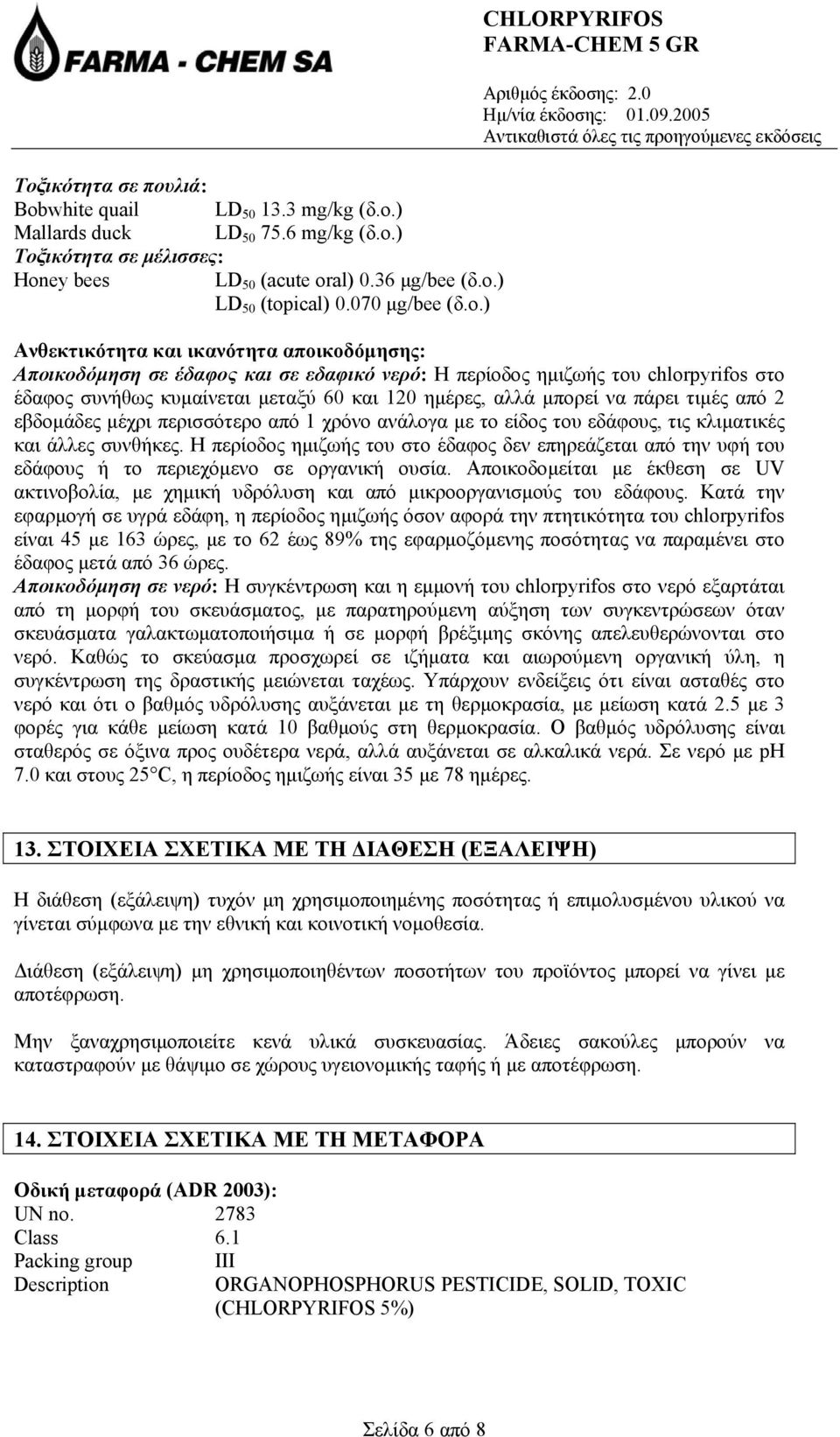 ) CHLORPYRIFOS Ανθεκτικότητα και ικανότητα αποικοδόµησης: Αποικοδόµηση σε έδαφος και σε εδαφικό νερό: Η περίοδος ηµιζωής του chlorpyrifos στο έδαφος συνήθως κυµαίνεται µεταξύ 60 και 120 ηµέρες, αλλά