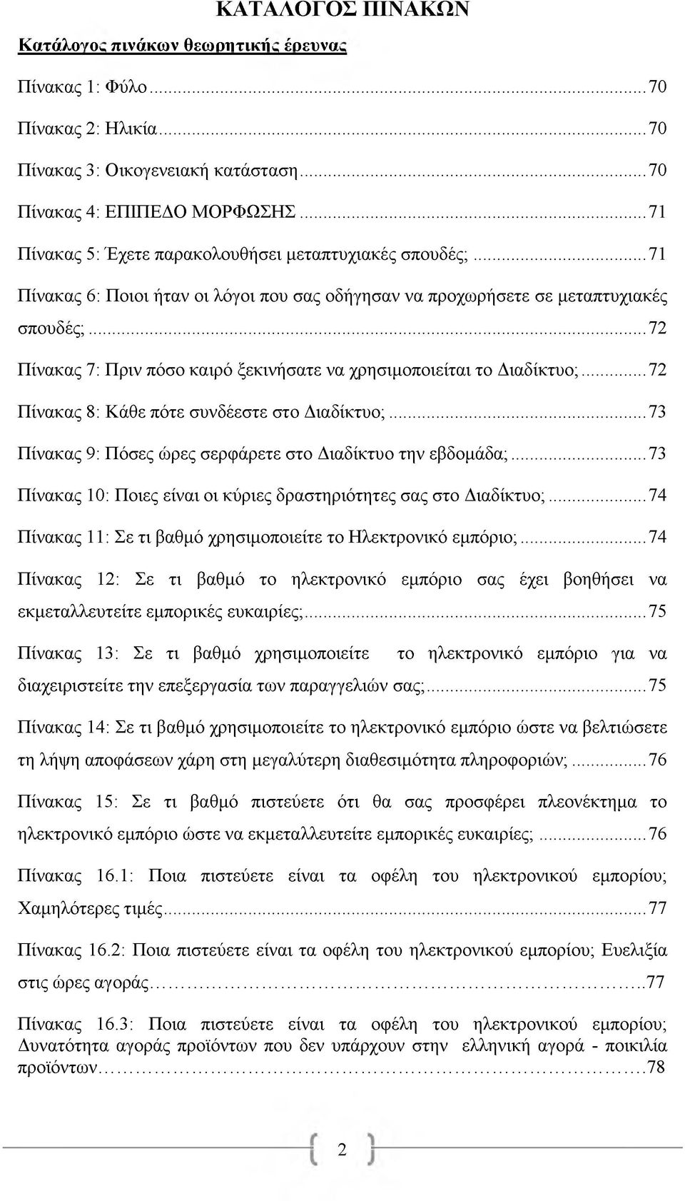 ..72 Πίνακας 7: Πριν πόσο καιρό ξεκινήσατε να χρησιμοποιείται το Διαδίκτυο;...72 Πίνακας 8: Κάθε πότε συνδέεστε στο Διαδίκτυο;...73 Πίνακας 9: Πόσες ώρες σερφάρετε στο Διαδίκτυο την εβδομάδα;.