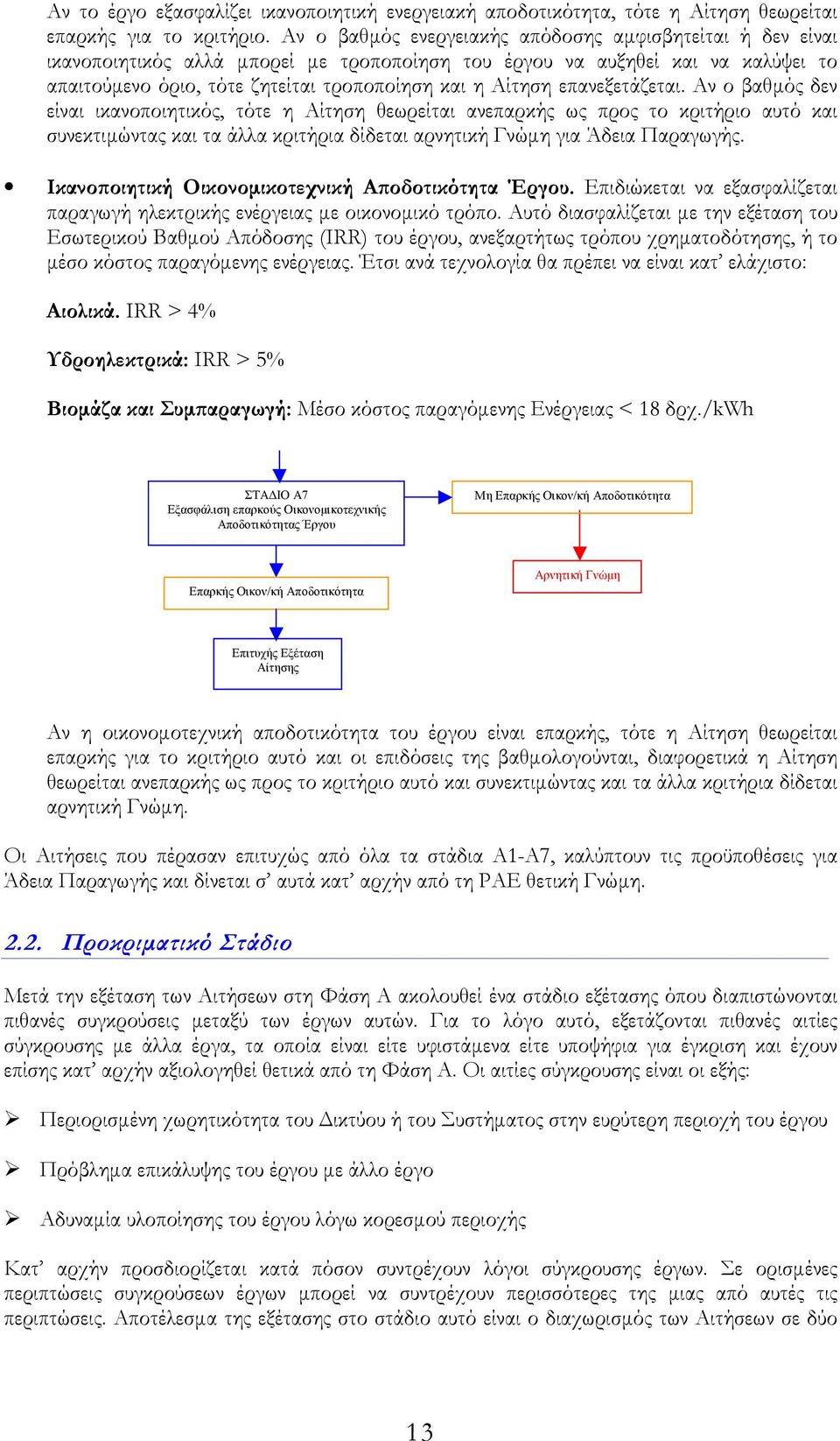 επανεξετάζεται. Αν ο βαθµός δεν είναι ικανοποιητικός, τότε η Αίτηση θεωρείται ανεπαρκής ως προς το κριτήριο αυτό και συνεκτιµώντας και τα άλλα κριτήρια δίδεται αρνητική Γνώµη για Άδεια Παραγωγής.