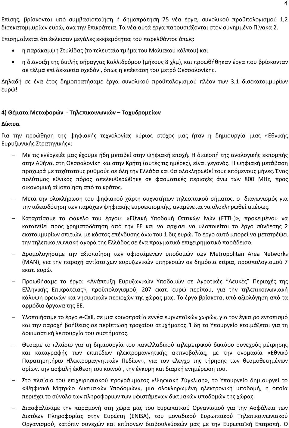 προωθήθηκαν έργα που βρίσκονταν σε τέλμα επί δεκαετία σχεδόν, όπως η επέκταση του μετρό Θεσσαλονίκης. Δηλαδή σε ένα έτος δημοπρατήσαμε έργα συνολικού προϋπολογισμού πλέον των 3,1 δισεκατομμυρίων ευρώ!