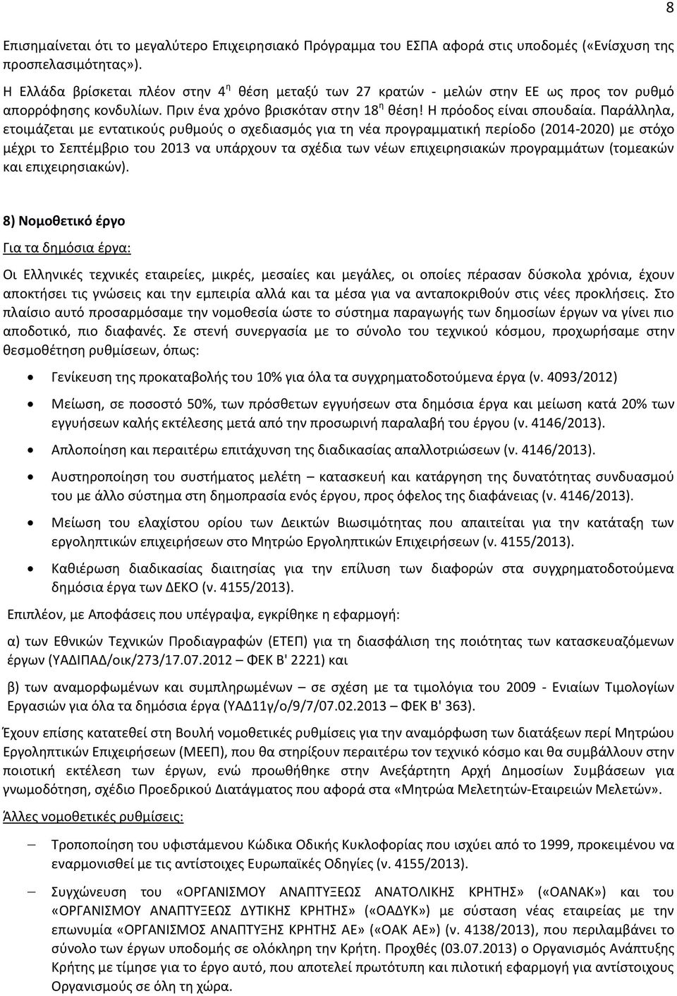 Παράλληλα, ετοιμάζεται με εντατικούς ρυθμούς ο σχεδιασμός για τη νέα προγραμματική περίοδο (2014-2020) με στόχο μέχρι το Σεπτέμβριο του 2013 να υπάρχουν τα σχέδια των νέων επιχειρησιακών προγραμμάτων