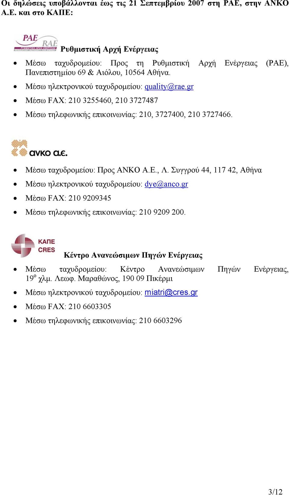 Μέσω ηλεκτρονικού ταχυδροµείου: quality@rae.gr Μέσω FAX: 210 3255460, 210 3727487 Μέσω τηλεφωνικής επικοινωνίας: 210, 3727400, 210 3727466. Μέσω ταχυδροµείου: Προς ΑΝΚΟ Α.Ε., Λ.