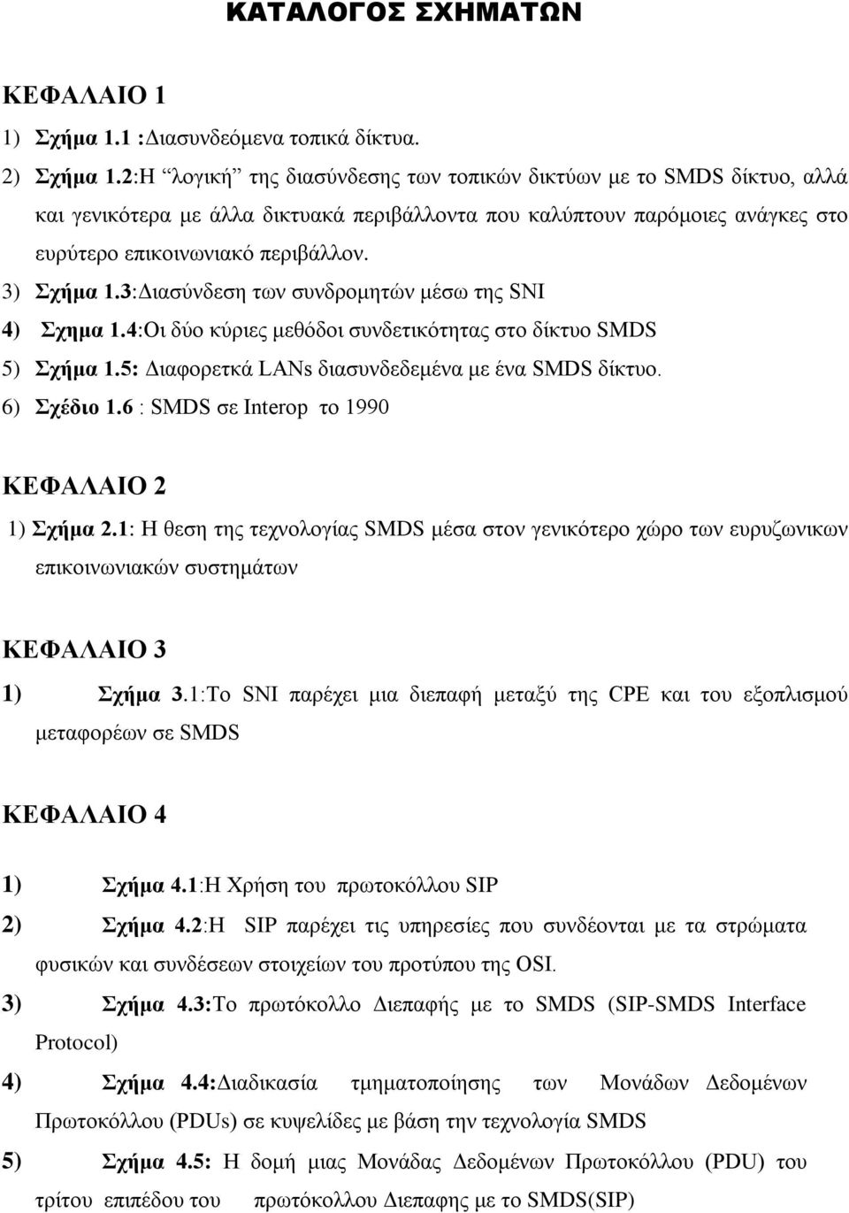 3:Διασύνδεση των συνδρομητών μέσω της SNI 4) Σχημα 1.4:Οι δύο κύριες μεθόδοι συνδετικότητας στο δίκτυο SMDS 5) Σχήμα 1.5: Διαφορετκά LANs διασυνδεδεμένα με ένα SMDS δίκτυο. 6) Σχέδιο 1.