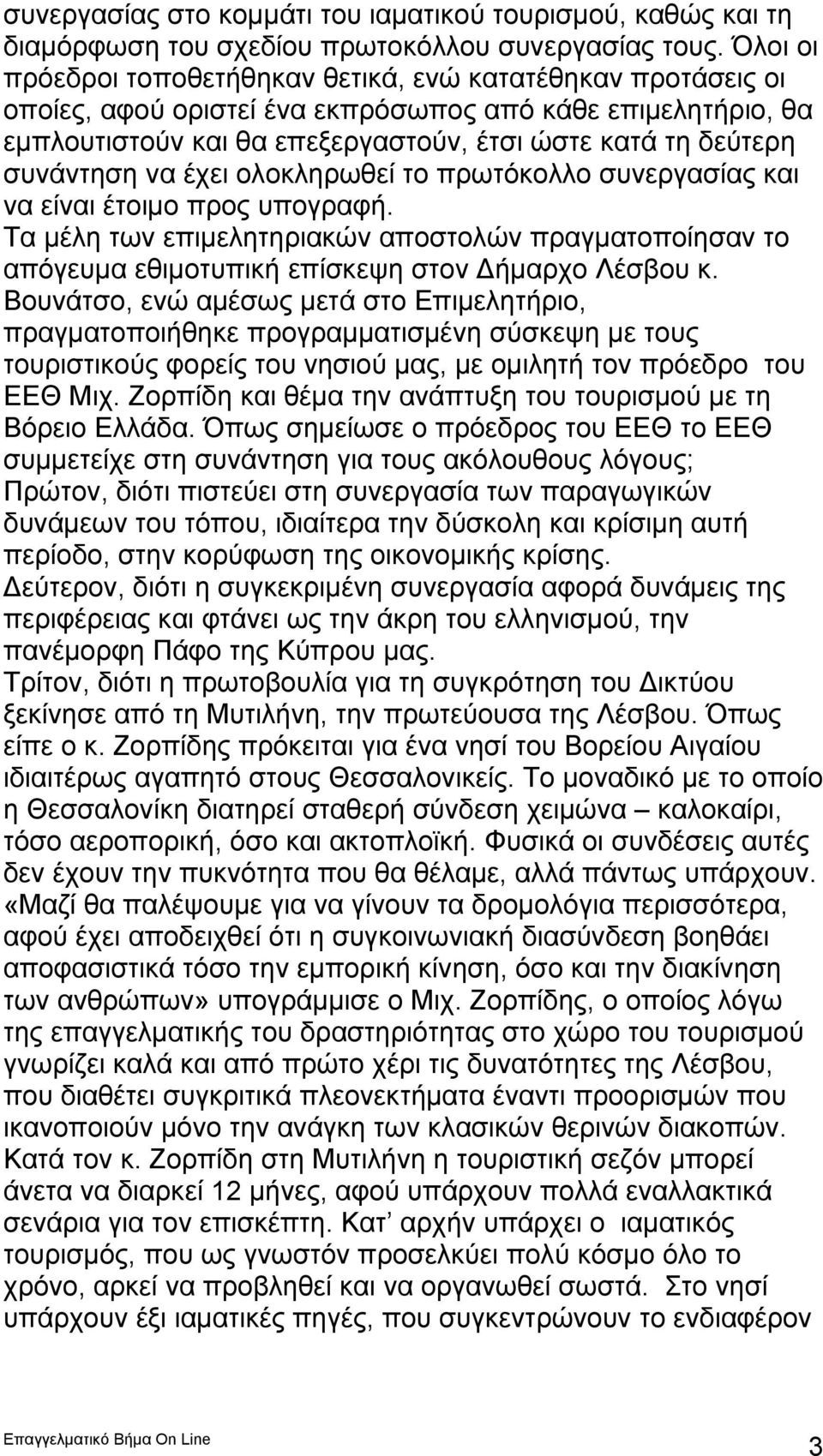 συνάντηση να έχει ολοκληρωθεί το πρωτόκολλο συνεργασίας και να είναι έτοιμο προς υπογραφή. Τα μέλη των επιμελητηριακών αποστολών πραγματοποίησαν το απόγευμα εθιμοτυπική επίσκεψη στον Δήμαρχο Λέσβου κ.