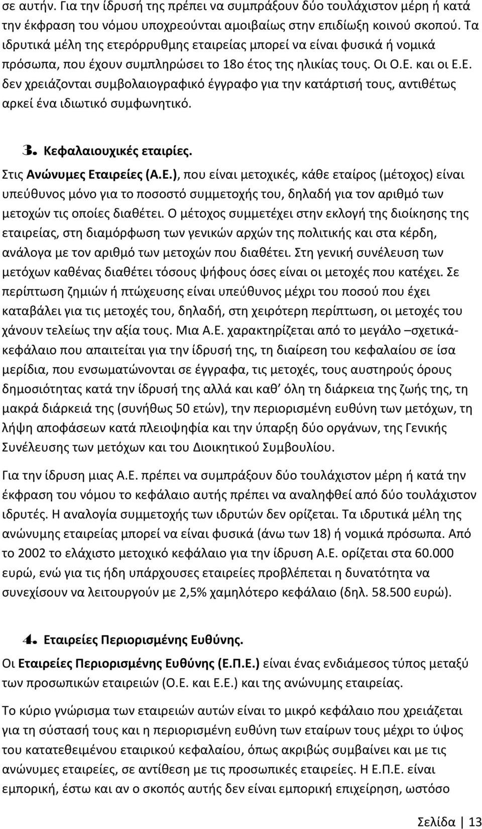 και οι Ε.Ε. δεν χρειάζονται συμβολαιογραφικό έγγραφο για την κατάρτισή τους, αντιθέτως αρκεί ένα ιδιωτικό συμφωνητικό. 3. Κεφαλαιουχικές εταιρίες. Στις Ανώνυμες Εταιρείες (Α.Ε.), που είναι μετοχικές, κάθε εταίρος (μέτοχος) είναι υπεύθυνος μόνο για το ποσοστό συμμετοχής του, δηλαδή για τον αριθμό των μετοχών τις οποίες διαθέτει.