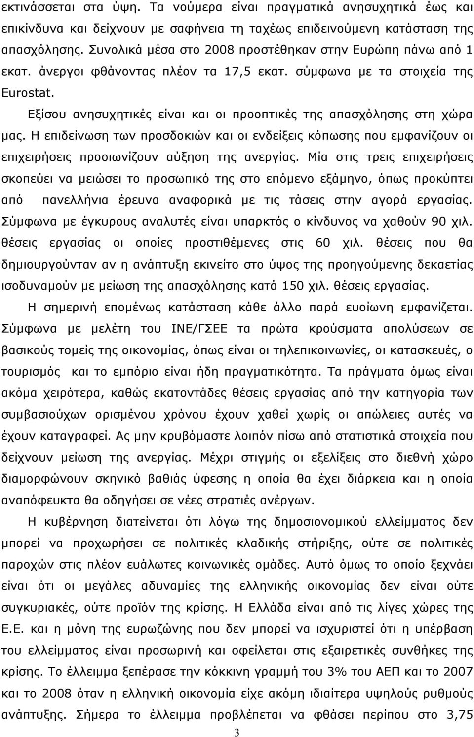 Εξίσου ανησυχητικές είναι και οι προοπτικές της απασχόλησης στη χώρα μας. Η επιδείνωση των προσδοκιών και οι ενδείξεις κόπωσης που εμφανίζουν οι επιχειρήσεις προοιωνίζουν αύξηση της ανεργίας.