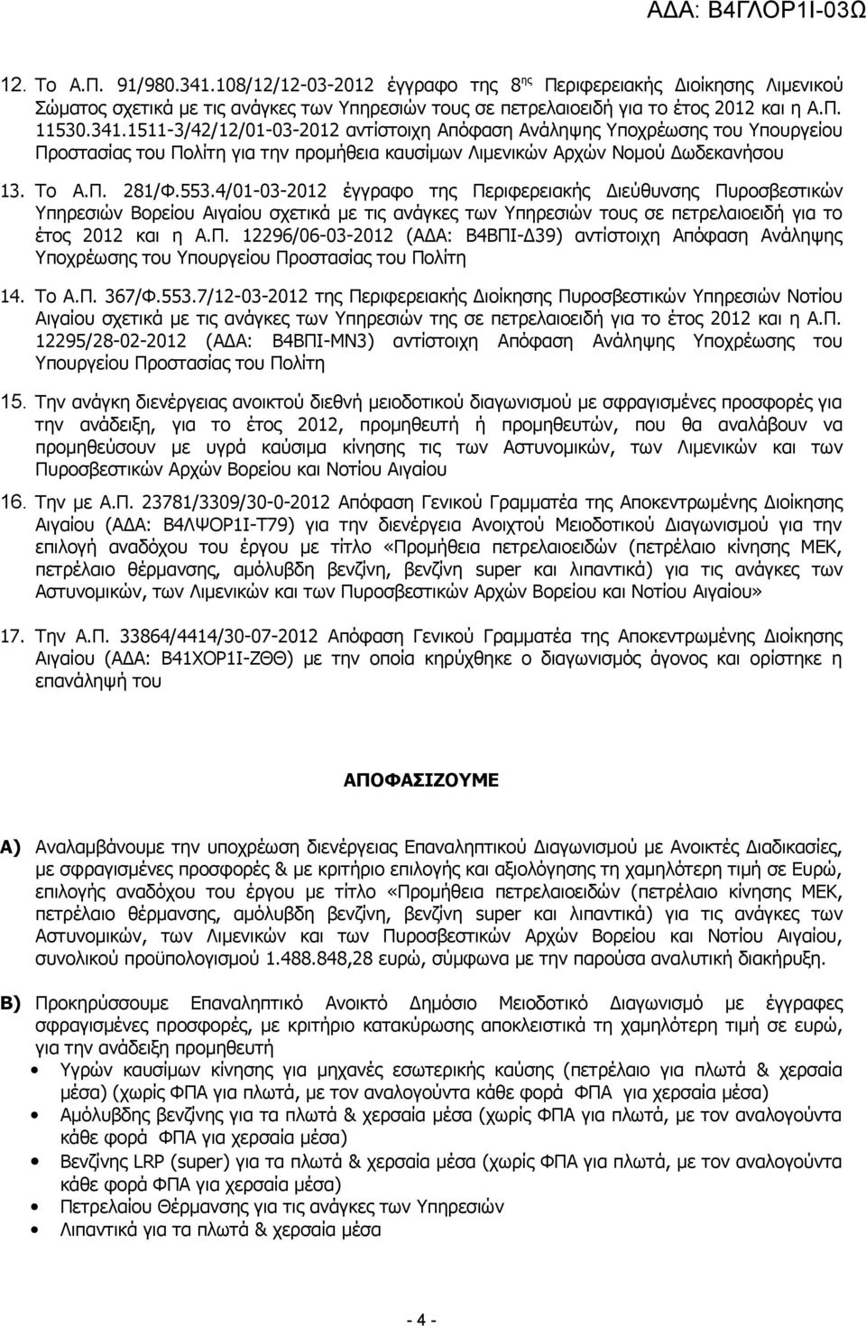 Το Α.Π. 367/Φ.553.7/12-03-2012 της Περιφερειακής Διοίκησης Πυροσβεστικών Υπηρεσιών Νοτίου Αιγαίου σχετικά με τις ανάγκες των Υπηρεσιών της σε πετρελαιοειδή για το έτος 2012 και η Α.Π. 12295/28-02-2012 (ΑΔΑ: Β4ΒΠΙ-ΜΝ3) αντίστοιχη Απόφαση Ανάληψης Υποχρέωσης του Υπουργείου Προστασίας του Πολίτη 15.