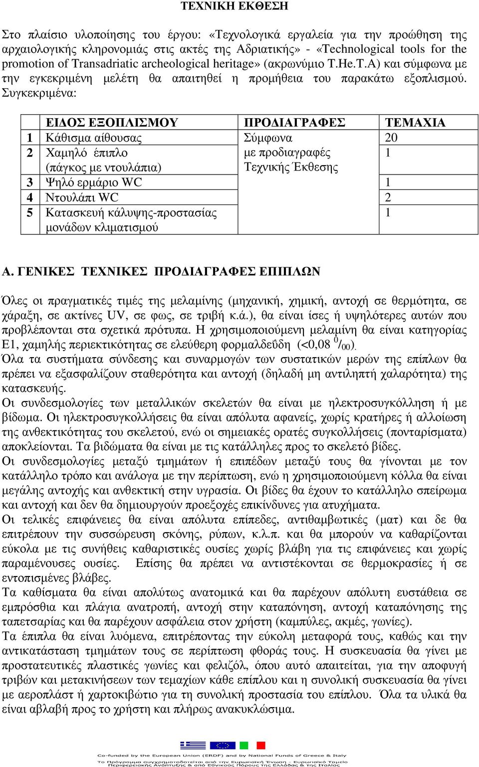 Συγκεκριµένα: ΕΙ ΟΣ ΕΞΟΠΛΙΣΜΟΥ ΠΡΟ ΙΑΓΡΑΦΕΣ ΤΕΜΑΧΙΑ 1 Κάθισµα αίθουσας Σύµφωνα 20 2 Χαµηλό έπιπλο µε προδιαγραφές 1 (πάγκος µε ντουλάπια) Τεχνικής Έκθεσης 3 Ψηλό ερµάριο WC 1 4 Ντουλάπι WC 2 5