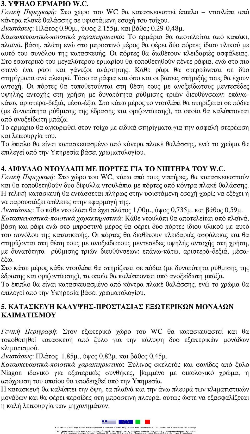 Οι πόρτες θα διαθέτουν κλειδαριές ασφάλειας. Στο εσωτερικό του µεγαλύτερου ερµαρίου θα τοποθετηθούν πέντε ράφια, ενώ στο πιο στενό ένα ράφι και γάντζοι ανάρτησης.