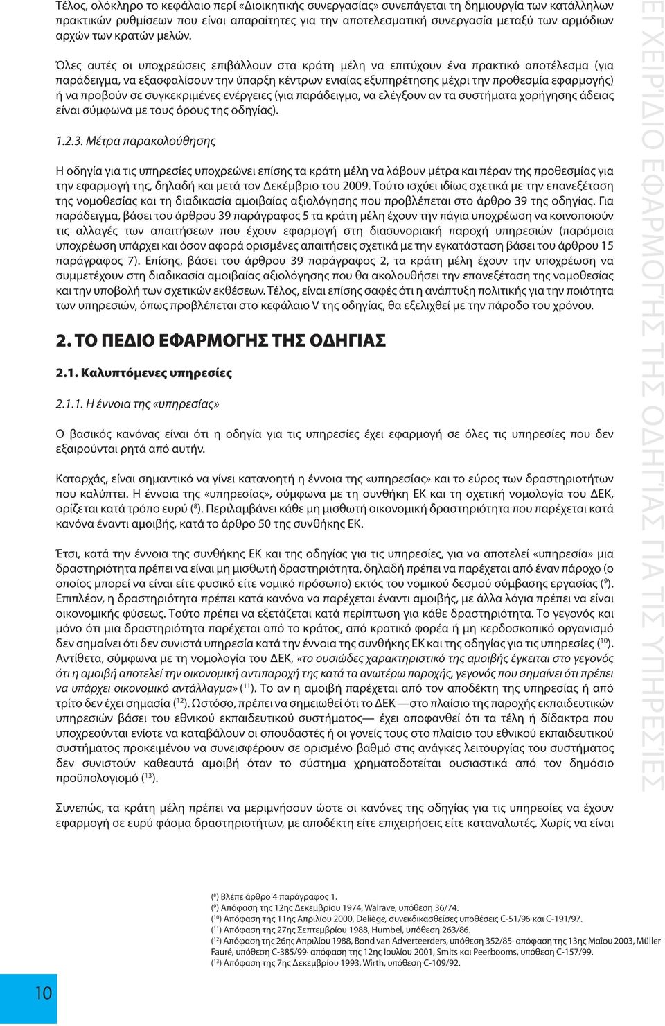 Όλες αυτές οι υποχρεώσεις επιβάλλουν στα κράτη μέλη να επιτύχουν ένα πρακτικό αποτέλεσμα (για παράδειγμα, να εξασφαλίσουν την ύπαρξη κέντρων ενιαίας εξυπηρέτησης μέχρι την προθεσμία εφαρμογής) ή να