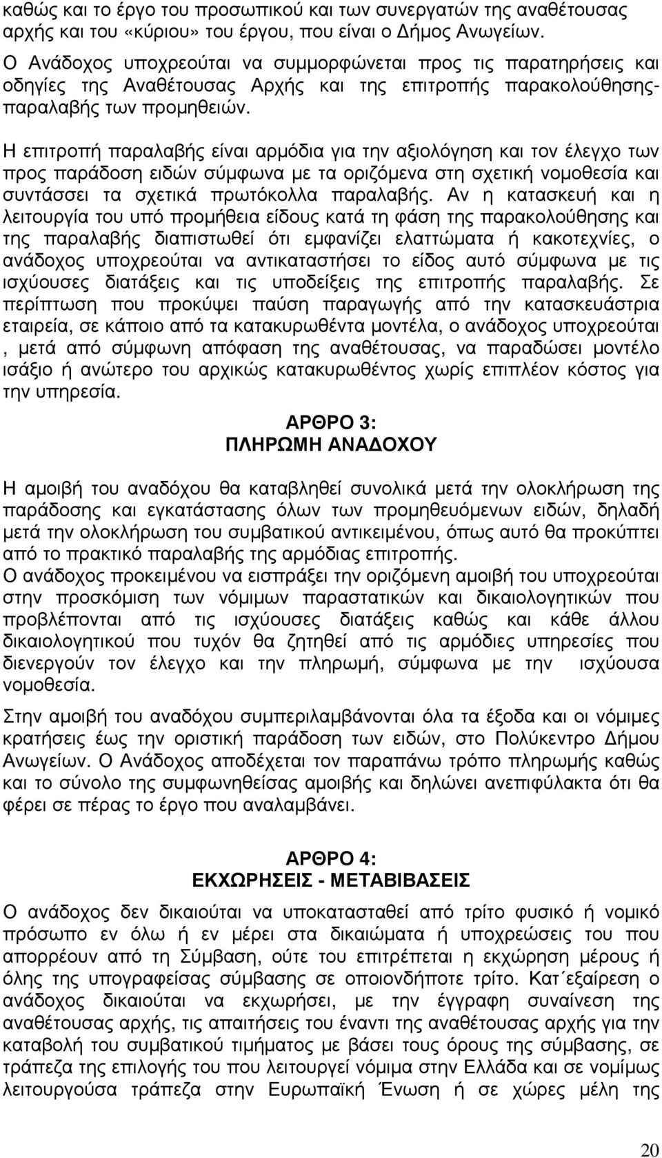 Η επιτροπή παραλαβής είναι αρµόδια για την αξιολόγηση και τον έλεγχο των προς παράδοση ειδών σύµφωνα µε τα οριζόµενα στη σχετική νοµοθεσία και συντάσσει τα σχετικά πρωτόκολλα παραλαβής.