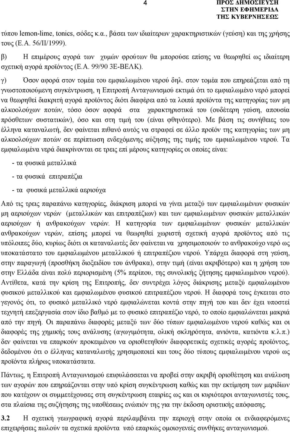 στον τομέα που επηρεάζεται από τη γνωστοποιούμενη συγκέντρωση, η Επιτροπή Ανταγωνισμού εκτιμά ότι το εμφιαλωμένο νερό μπορεί να θεωρηθεί διακριτή αγορά προϊόντος διότι διαφέρει από τα λοιπά προϊόντα