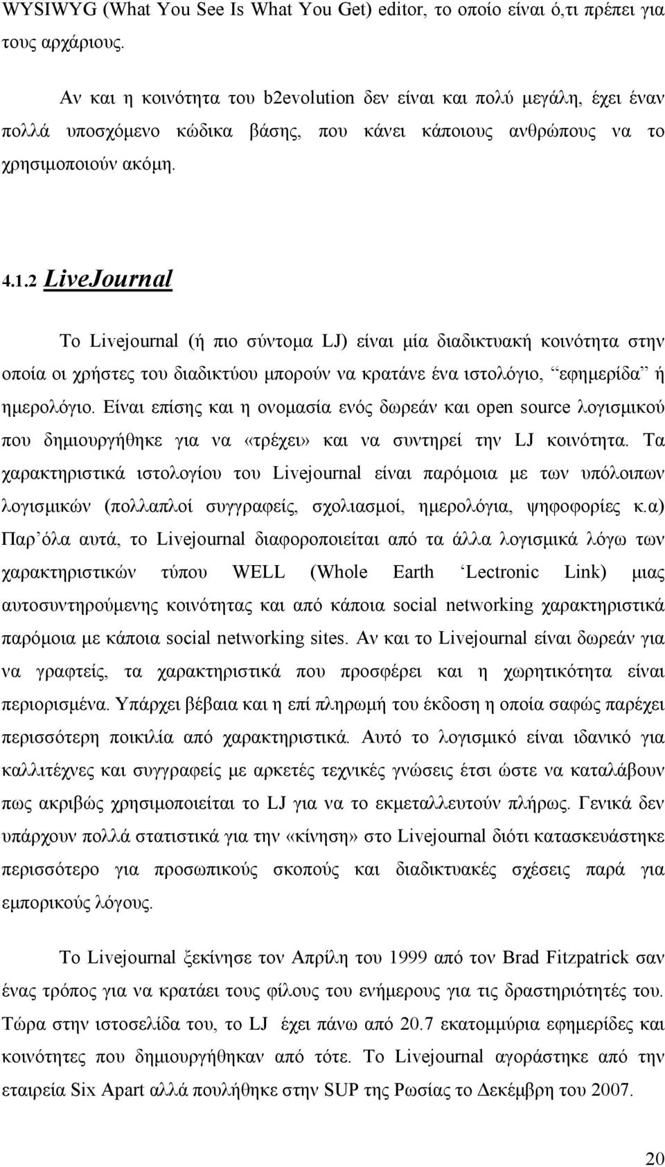 2 LiveJournal Το Livejournal (ή πιο σύντομα LJ) είναι μία διαδικτυακή κοινότητα στην οποία οι χρήστες του διαδικτύου μπορούν να κρατάνε ένα ιστολόγιο, εφημερίδα ή ημερολόγιο.