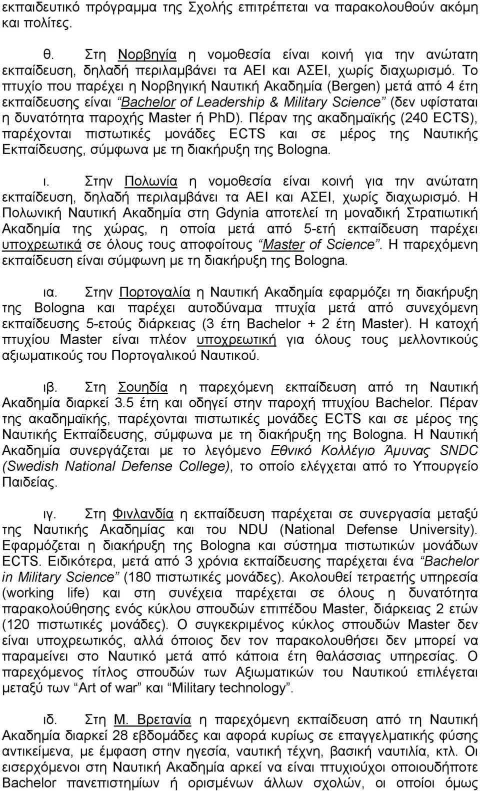 Το πτυχίο που παρέχει η Νορβηγική Ναυτική Ακαδηµία (Bergen) µετά από 4 έτη εκπαίδευσης είναι Bachelor of Leadership & Military Science (δεν υφίσταται η δυνατότητα παροχής Master ή PhD).