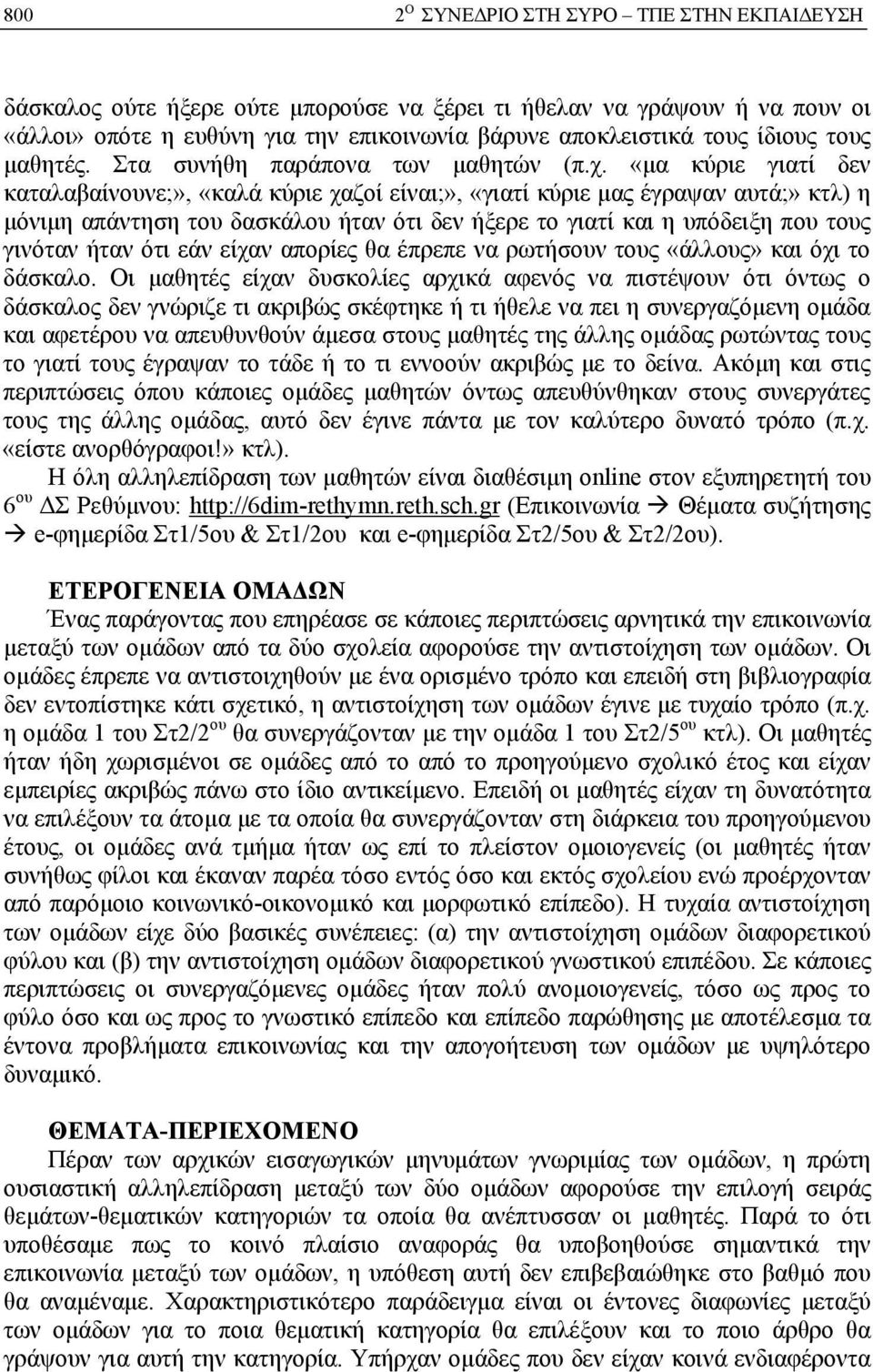 «μα κύριε γιατί δεν καταλαβαίνουνε;», «καλά κύριε χαζοί είναι;», «γιατί κύριε μας έγραψαν αυτά;» κτλ) η μόνιμη απάντηση του δασκάλου ήταν ότι δεν ήξερε το γιατί και η υπόδειξη που τους γινόταν ήταν