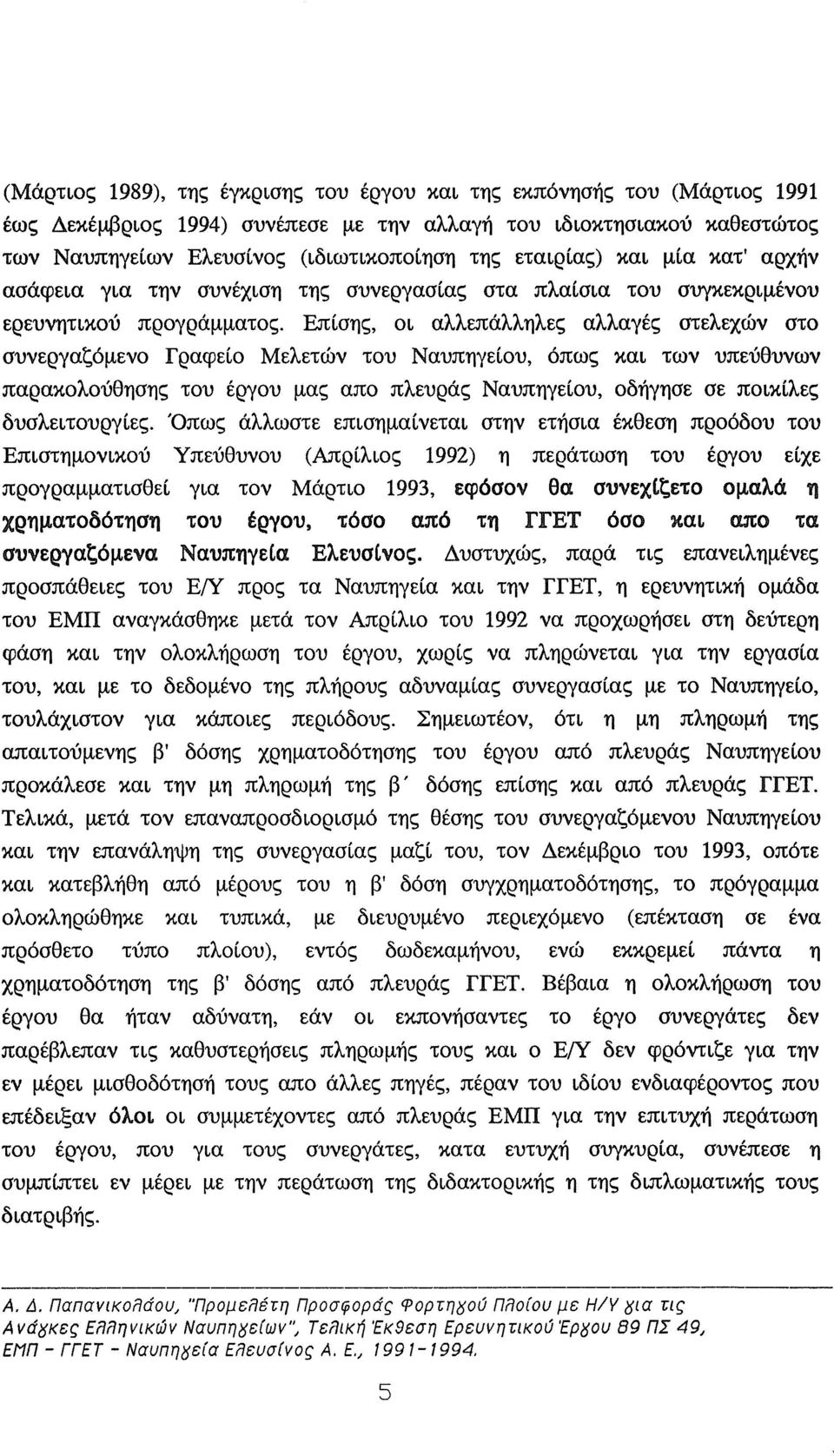 Επίσης, οι αλλεπάλληλες αλλαγές στελεχών στο συνεργαζόμενο Γραφείο Μελετών του Ναυπηγείου, όπως και των υπεύθυνων παρακολούθησης του έργου μας απο πλευράς Ναυπηγείου, οδήγησε σε ποικίλες