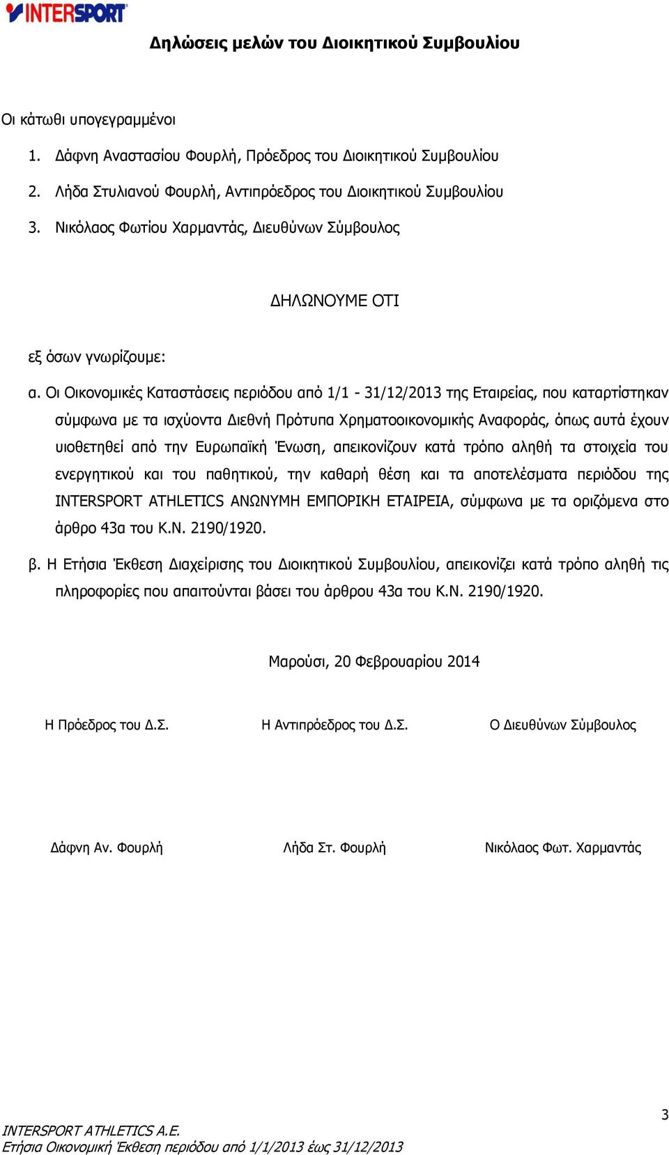 Οι Οικονομικές Καταστάσεις περιόδου από 1/1-31/12/2013 της Εταιρείας, που καταρτίστηκαν σύμφωνα με τα ισχύοντα Διεθνή Πρότυπα Χρηματοοικονομικής Αναφοράς, όπως αυτά έχουν υιοθετηθεί από την Ευρωπαϊκή