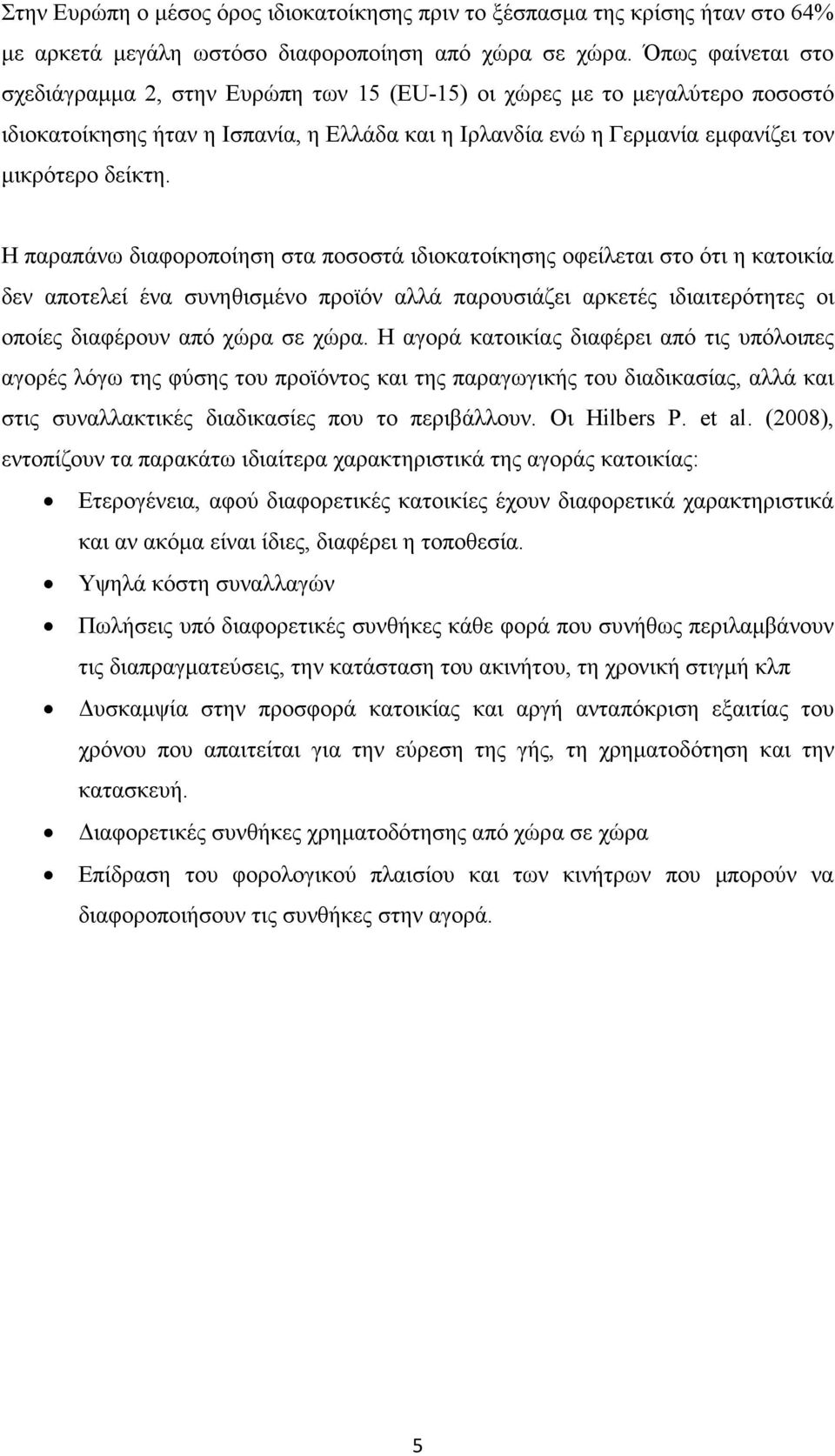 Η παραπάνω διαφοροποίηση στα ποσοστά ιδιοκατοίκησης οφείλεται στο ότι η κατοικία δεν αποτελεί ένα συνηθισµένο προϊόν αλλά παρουσιάζει αρκετές ιδιαιτερότητες οι οποίες διαφέρουν από χώρα σε χώρα.