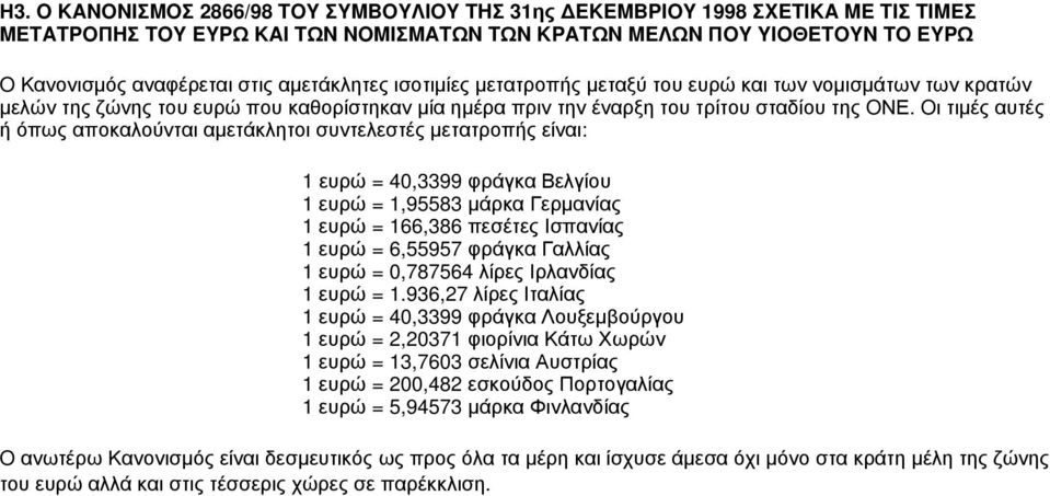 Oι τιμές αυτές ή όπως αποκαλούνται αμετάκλητοι συντελεστές μετατροπής είναι: 1 ευρώ = 40,3399 φράγκα Βελγίου 1 ευρώ = 1,95583 μάρκα Γερμανίας 1 ευρώ = 166,386 πεσέτες Ισπανίας 1 ευρώ = 6,55957 φράγκα