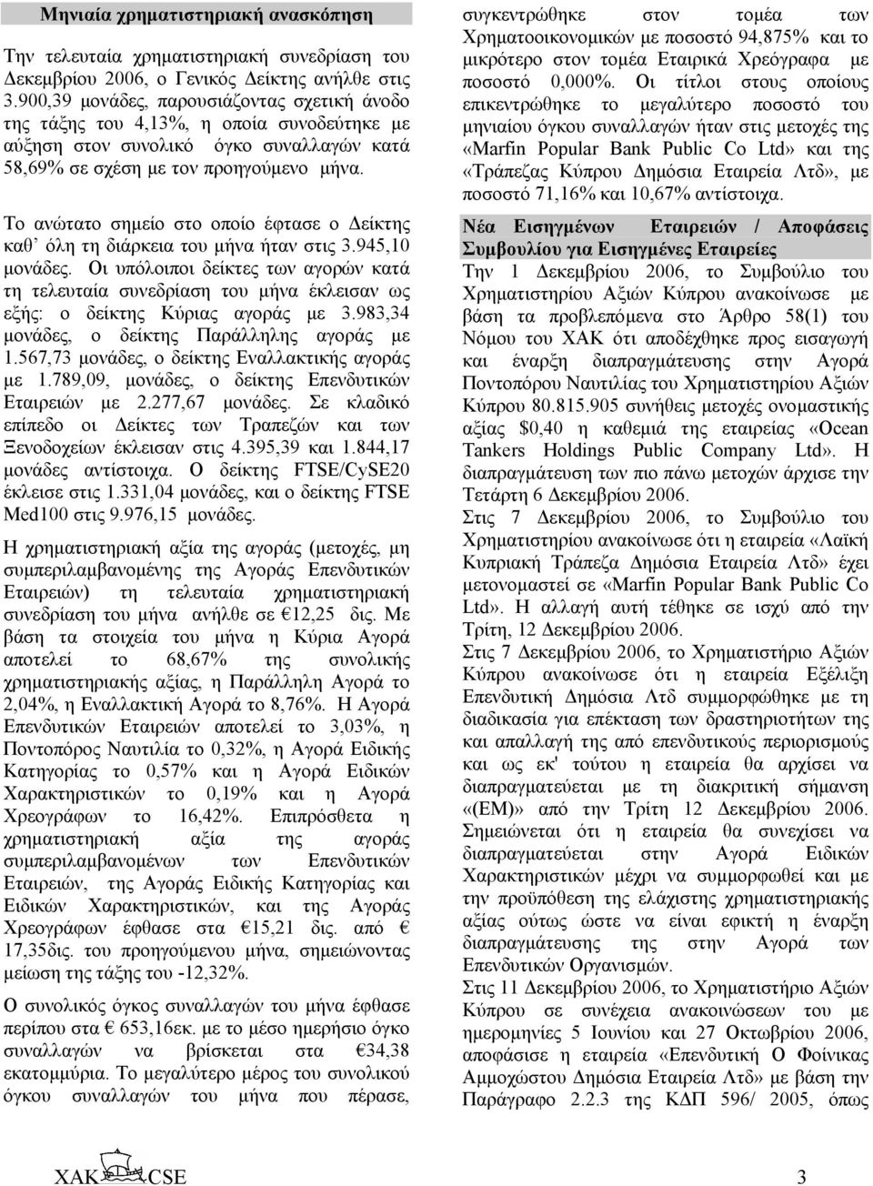 4,13 58,69 Το ανώτατο σηµείο στο οποίο έφτασε ο είκτης καθ όλη τη διάρκεια του µήνα ήταν στις 3.945,10 µονάδες.