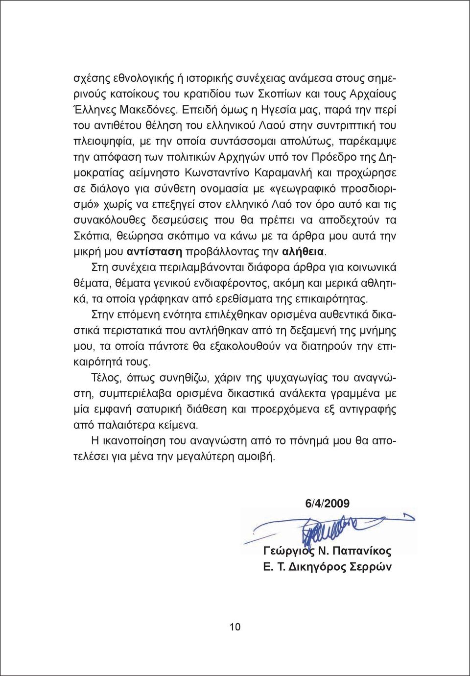 Πρόεδρο της Δημοκρατίας αείμνηστο Κωνσταντίνο Καραμανλή και προχώρησε σε διάλογο για σύνθετη ονομασία με «γεωγραφικό προσδιορισμό» χωρίς να επεξηγεί στον ελληνικό Λαό τον όρο αυτό και τις