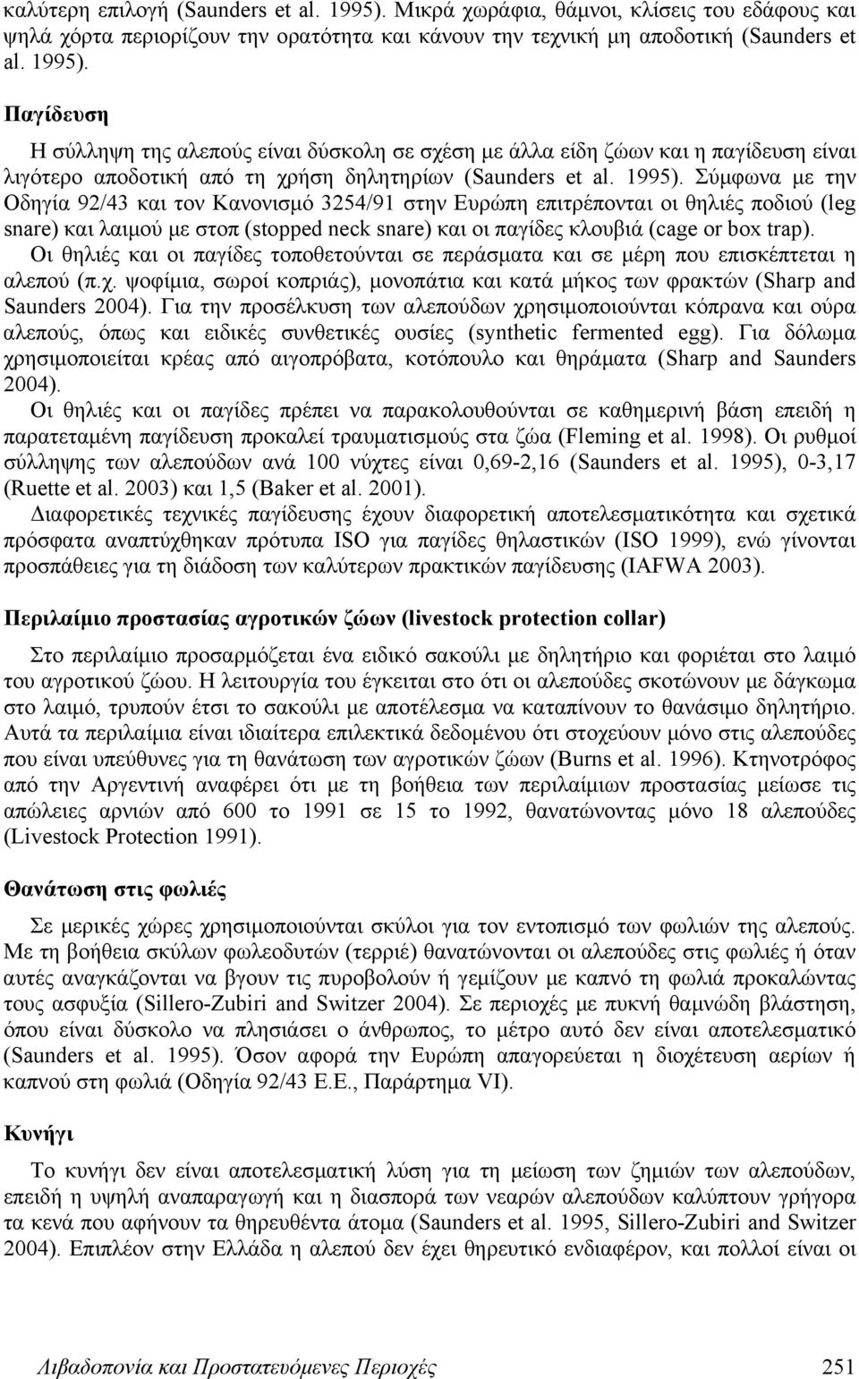 Οι θηλιές και οι παγίδες τοποθετούνται σε περάσματα και σε μέρη που επισκέπτεται η αλεπού (π.χ. ψοφίμια, σωροί κοπριάς), μονοπάτια και κατά μήκος των φρακτών (Sharp and Saunders 2004).