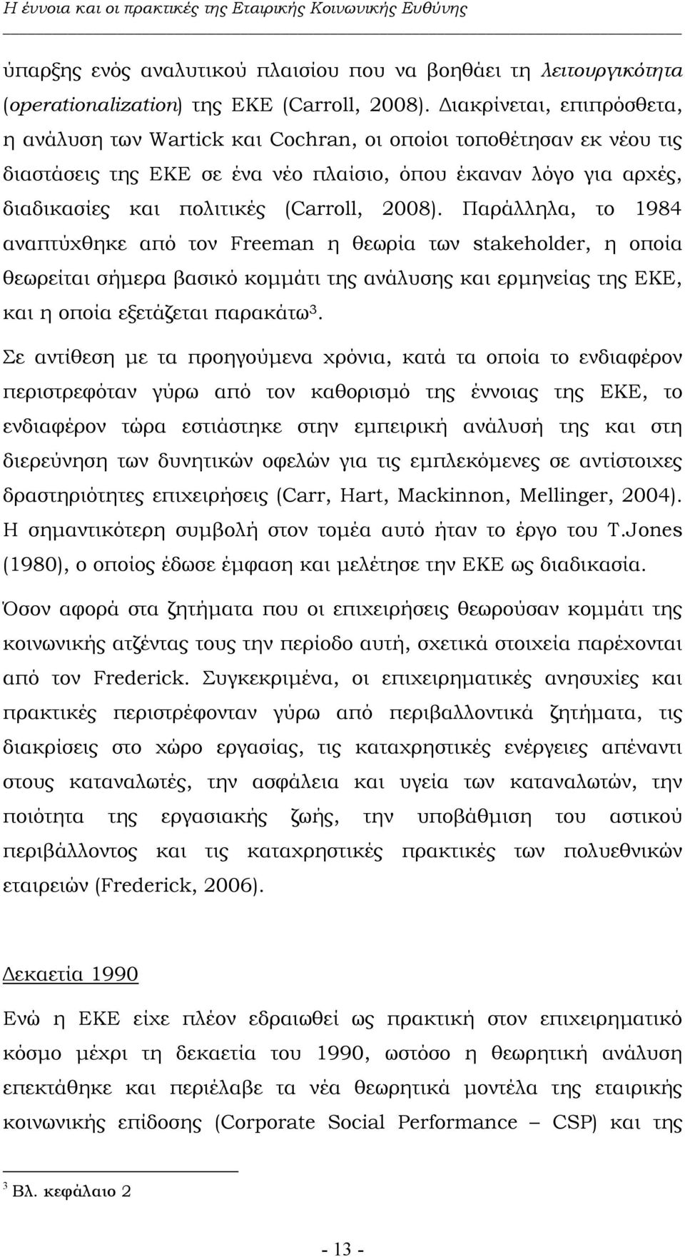 2008). Παράλληλα, το 1984 αναπτύχθηκε από τον Freeman η θεωρία των stakeholder, η οποία θεωρείται σήµερα βασικό κοµµάτι της ανάλυσης και ερµηνείας της ΕΚΕ, και η οποία εξετάζεται παρακάτω 3.