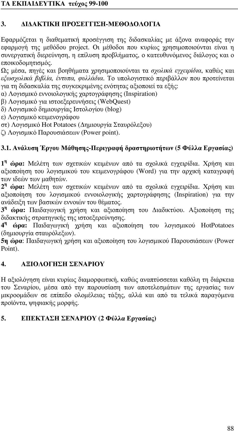 Ως μέσα, πηγές και βοηθήματα χρησιμοποιούνται τα σχολικά εγχειρίδια, καθώς και εξωσχολικά βιβλία, έντυπα, φυλλάδια.