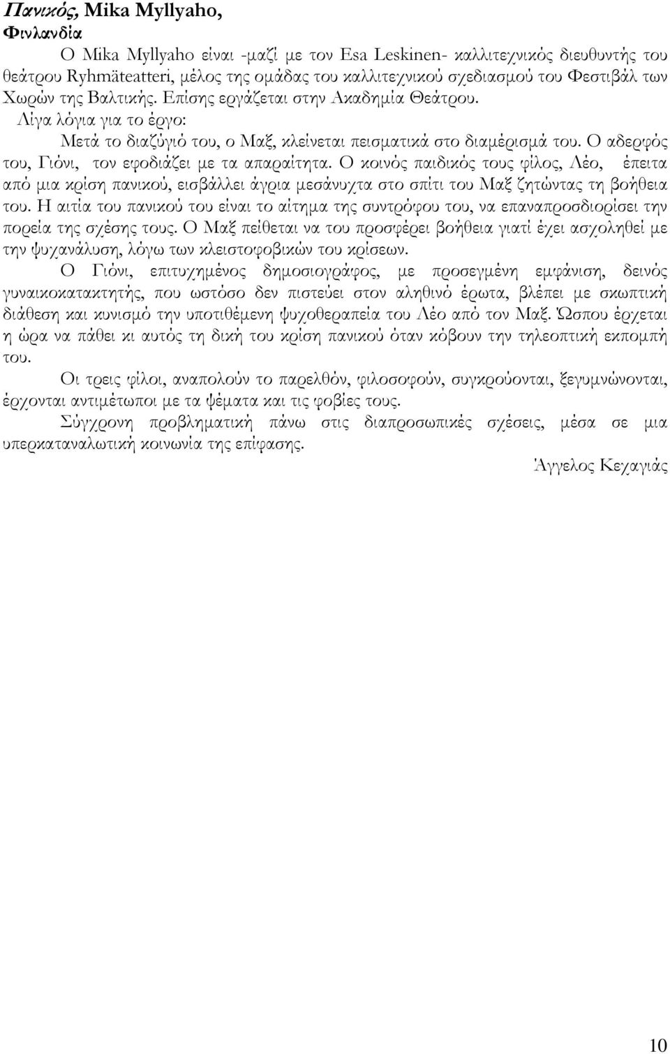 Ο αδερφός του, Γιόνι, τον εφοδιάζει µε τα απαραίτητα. Ο κοινός παιδικός τους φίλος, Λέο, έπειτα από µια κρίση πανικού, εισβάλλει άγρια µεσάνυχτα στο σπίτι του Μαξ ζητώντας τη βοήθεια του.