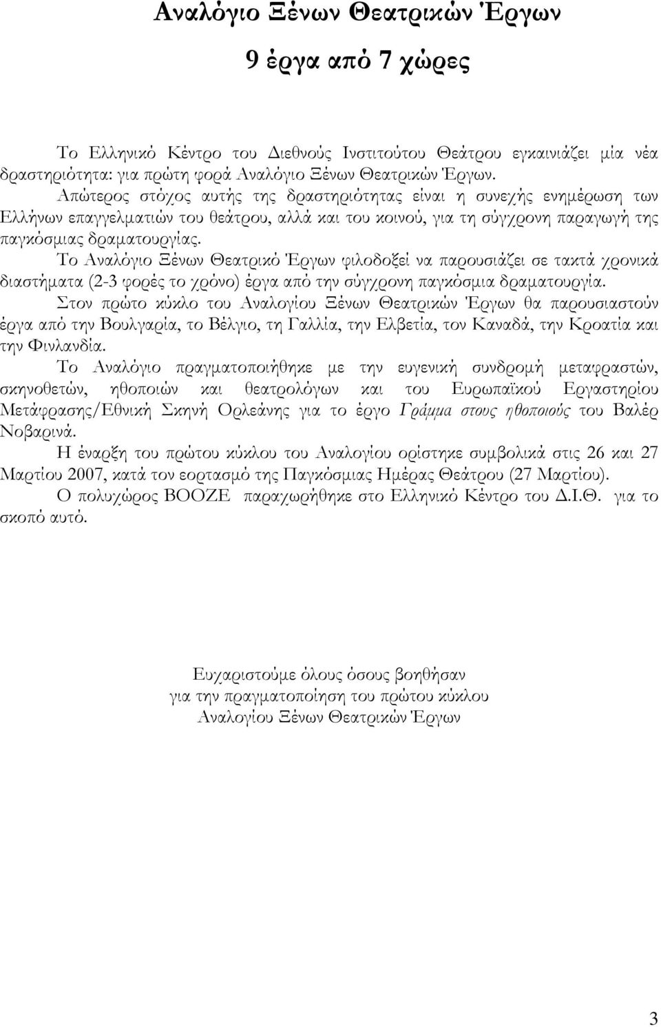 Το Αναλόγιο Ξένων Θεατρικό Έργων φιλοδοξεί να παρουσιάζει σε τακτά χρονικά διαστήµατα (2-3 φορές το χρόνο) έργα από την σύγχρονη παγκόσµια δραµατουργία.