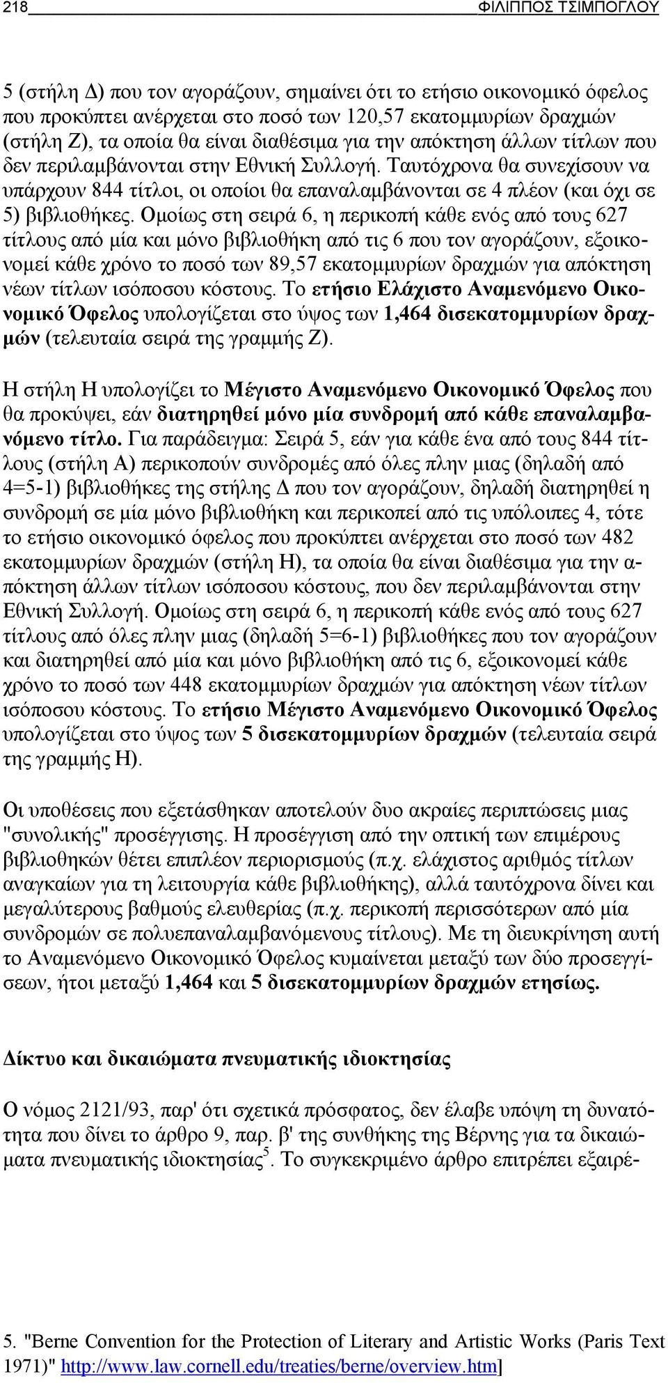 Ομοίως στη σειρά 6, η περικοπή κάθε ενός από τους 627 τίτλους από μία και μόνο βιβλιοθήκη από τις 6 που τον αγοράζουν, εξοικονομεί κάθε χρόνο το ποσό των 89,57 εκατομμυρίων δραχμών για απόκτηση νέων