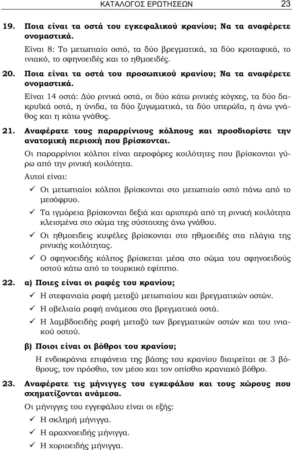 Είναι 14 οστά: Δύο ρινικά οστά, οι δύο κάτω ρινικές κόγχες, τα δύο δακρυϊκά οστά, η ύνιδα, τα δύο ζυγωματικά, τα δύο υπερώϊα, η άνω γνάθος και η κάτω γνάθος. 21.