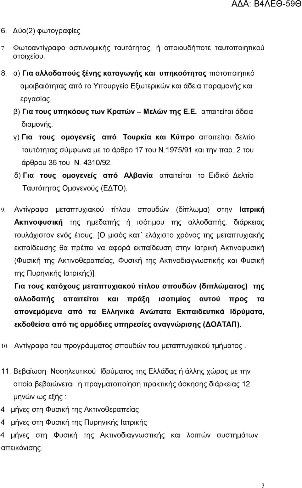 γ) Για τους ομογενείς από Τουρκία και Κύπρο απαιτείται δελτίο ταυτότητας σύμφωνα με το άρθρο 17 του Ν.1975/91 και την παρ. 2 του άρθρου 36 του Ν. 4310/92.