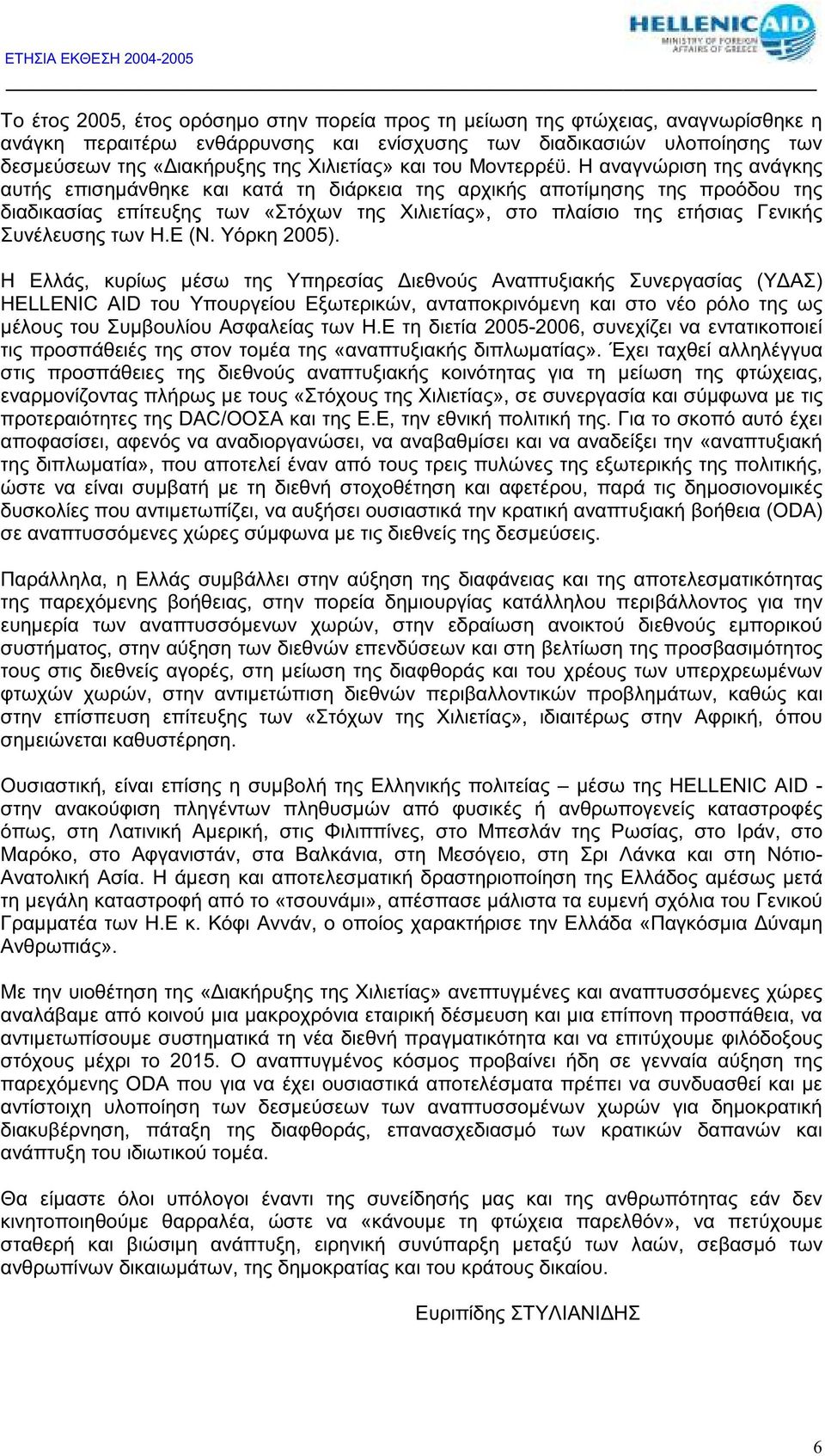 Η αναγνώριση της ανάγκης αυτής επισηµάνθηκε και κατά τη διάρκεια της αρχικής αποτίµησης της προόδου της διαδικασίας επίτευξης των «Στόχων της Χιλιετίας», στο πλαίσιο της ετήσιας Γενικής Συνέλευσης