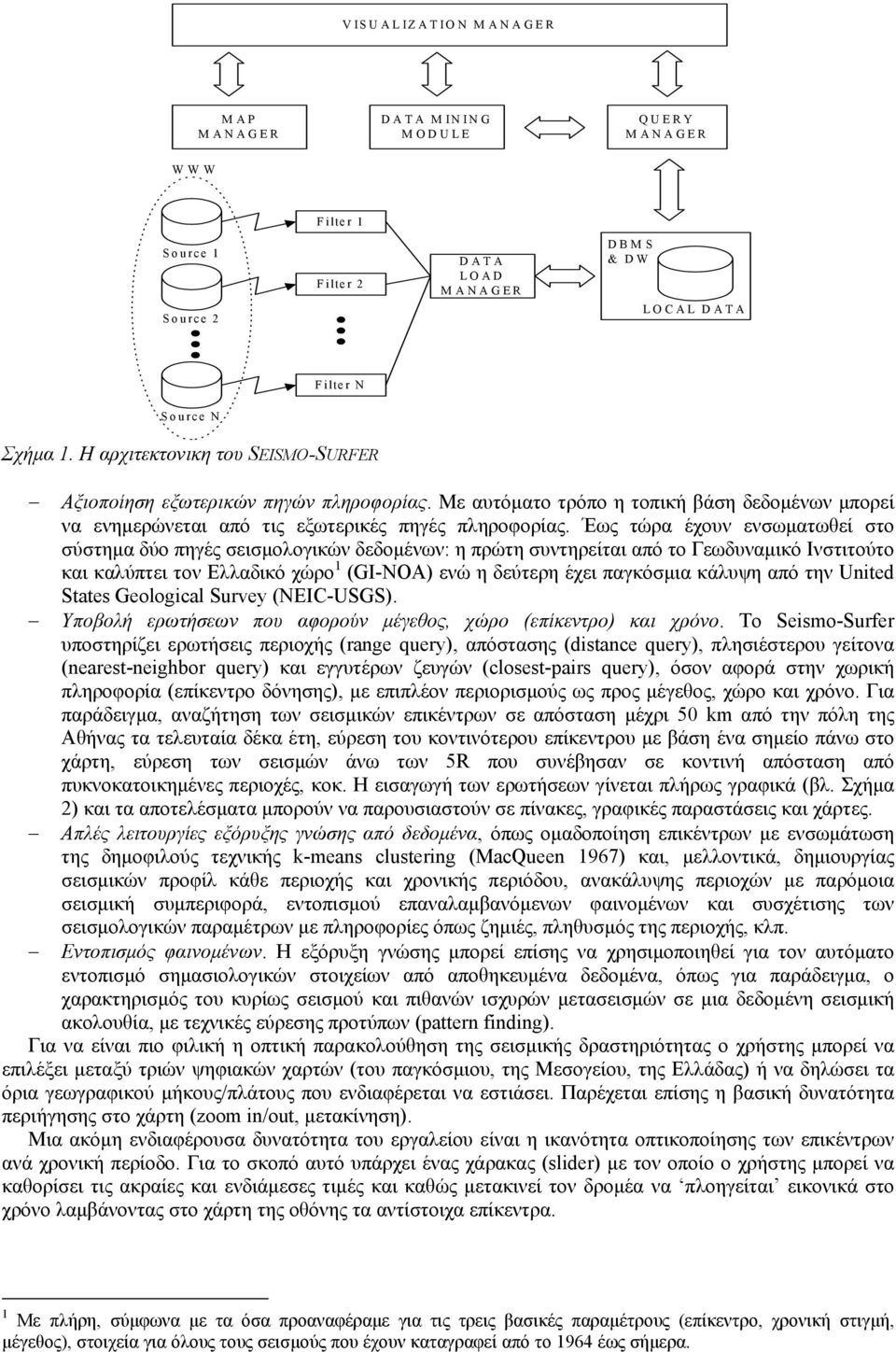 Έως τώρα έχουν ενσωµατωθεί στο σύστηµα δύο πηγές σεισµολογικών δεδοµένων: η πρώτη συντηρείται από το Γεωδυναµικό Ινστιτούτο και καλύπτει τον Ελλαδικό χώρο 1 (GI-NOA) ενώ η δεύτερη έχει παγκόσµια