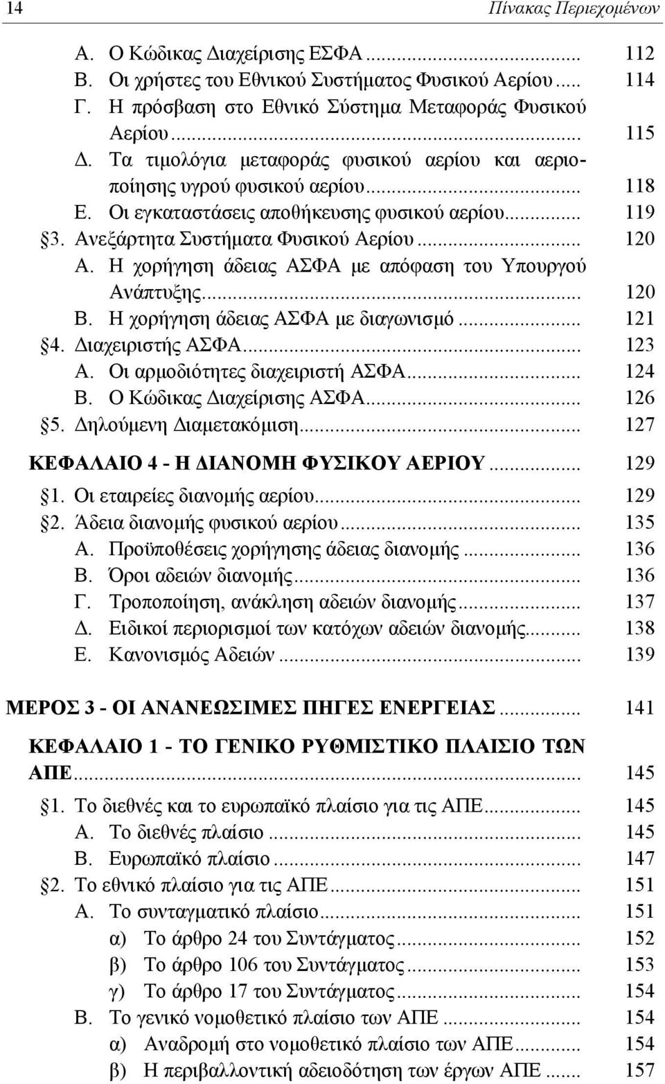 Η χορήγηση άδειας ΑΣΦΑ με απόφαση του Υπουργού Ανάπτυξης... 120 Β. Η χορήγηση άδειας ΑΣΦΑ με διαγωνισμό... 121 4. Διαχειριστής ΑΣΦΑ... 123 Α. Οι αρμοδιότητες διαχειριστή ΑΣΦΑ... 124 Β.
