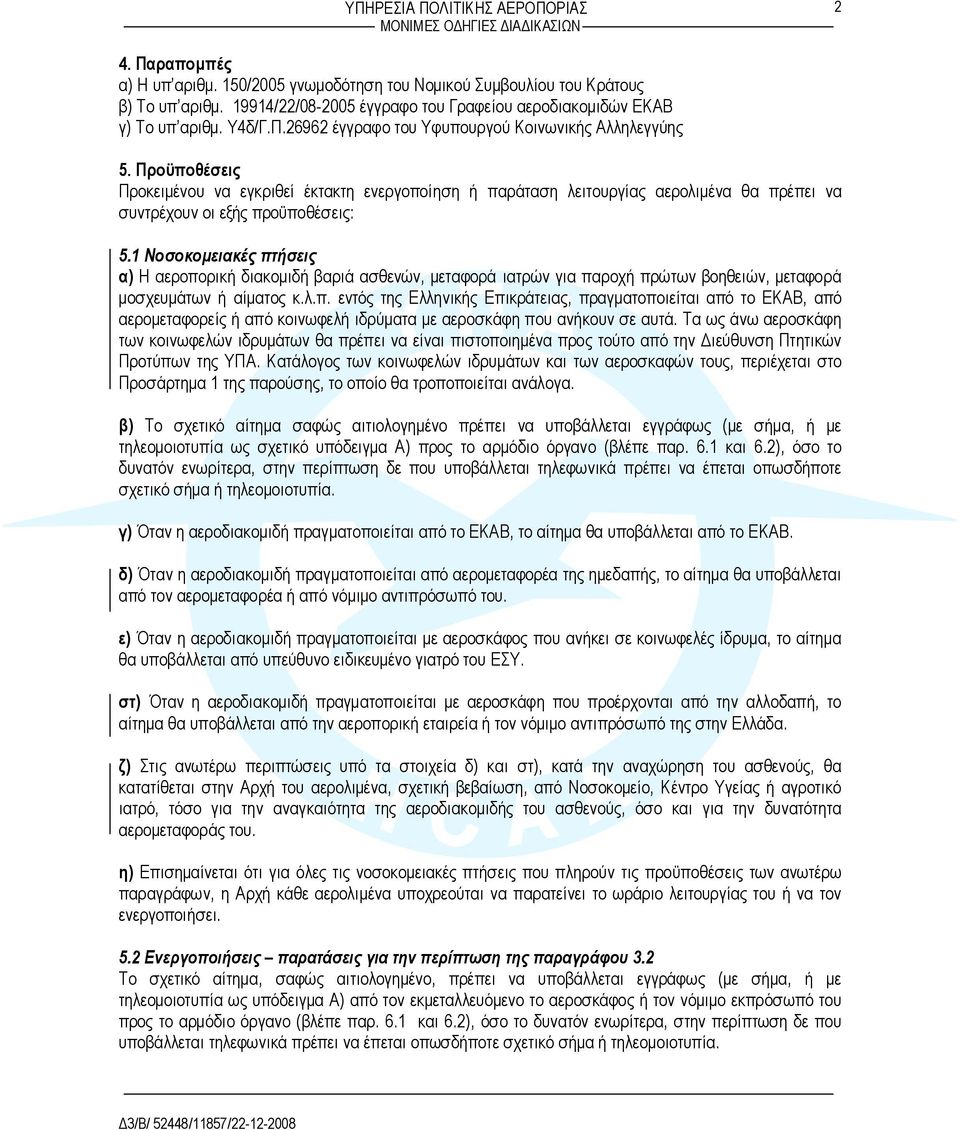 1 Νοσοκομειακές πτήσεις α) Η αεροπορική διακομιδή βαριά ασθενών, μεταφορά ιατρών για παροχή πρώτων βοηθειών, μεταφορά μοσχευμάτων ή αίματος κ.λ.π. εντός της Ελληνικής Επικράτειας, πραγματοποιείται από το ΕΚΑΒ, από αερομεταφορείς ή από κοινωφελή ιδρύματα με αεροσκάφη που ανήκουν σε αυτά.