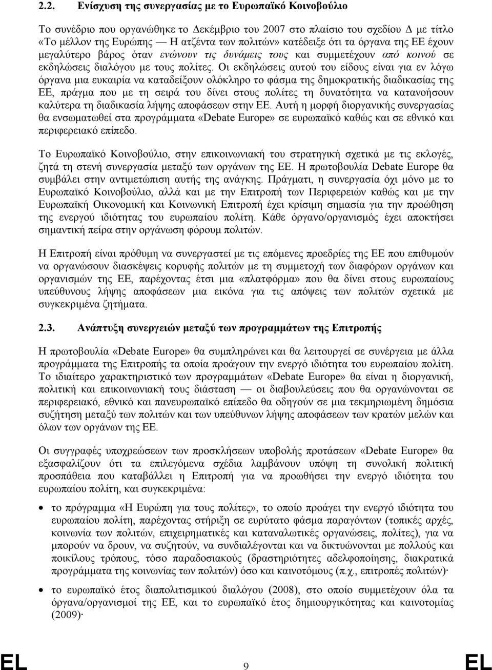 Οι εκδηλώσεις αυτού του είδους είναι για εν λόγω όργανα μια ευκαιρία να καταδείξουν ολόκληρο το φάσμα της δημοκρατικής διαδικασίας της ΕΕ, πράγμα που με τη σειρά του δίνει στους πολίτες τη δυνατότητα