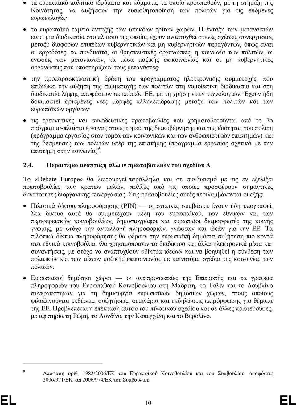 Η ένταξη των μεταναστών είναι μια διαδικασία στο πλαίσιο της οποίας έχουν αναπτυχθεί στενές σχέσεις συνεργασίας μεταξύ διαφόρων επιπέδων κυβερνητικών και μη κυβερνητικών παραγόντων, όπως είναι οι