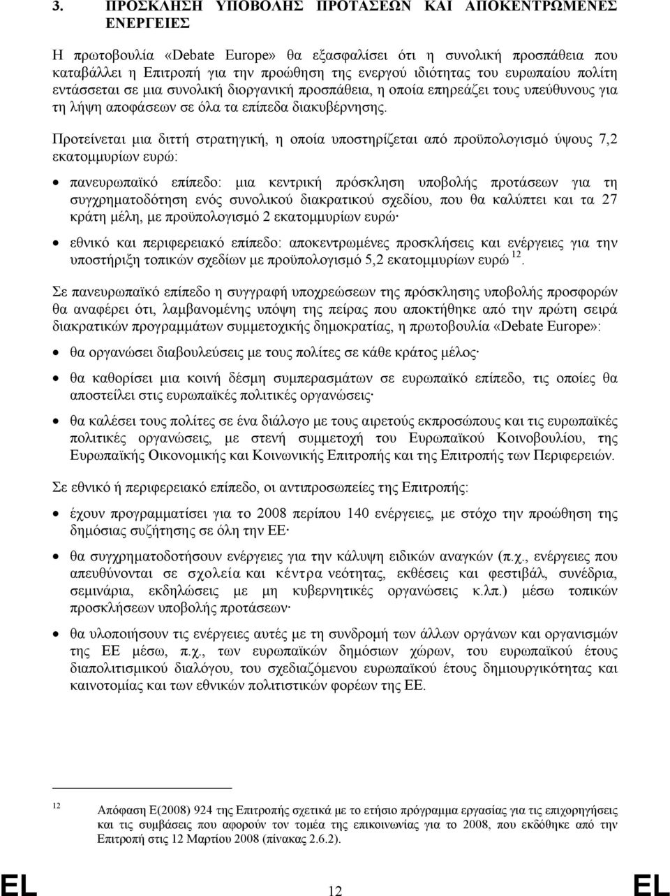 Προτείνεται μια διττή στρατηγική, η οποία υποστηρίζεται από προϋπολογισμό ύψους 7,2 εκατομμυρίων ευρώ: πανευρωπαϊκό επίπεδο: μια κεντρική πρόσκληση υποβολής προτάσεων για τη συγχρηματοδότηση ενός