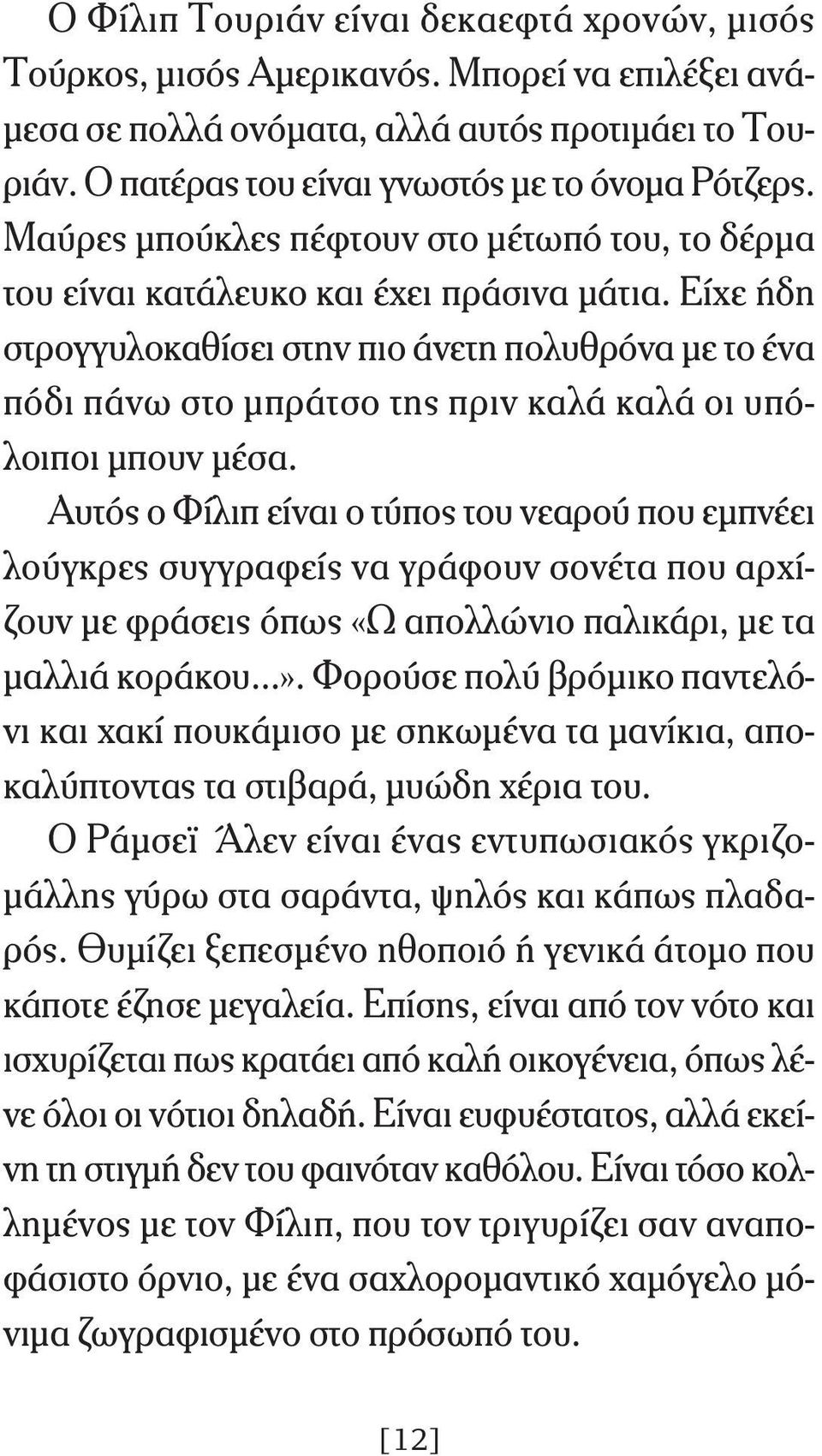 Είχε ήδη στρογγυλοκαθίσει στην πιο άνετη πολυθρόνα με το ένα πόδι πάνω στο μπράτσο της πριν καλά καλά οι υπόλοιποι μπουν μέσα.