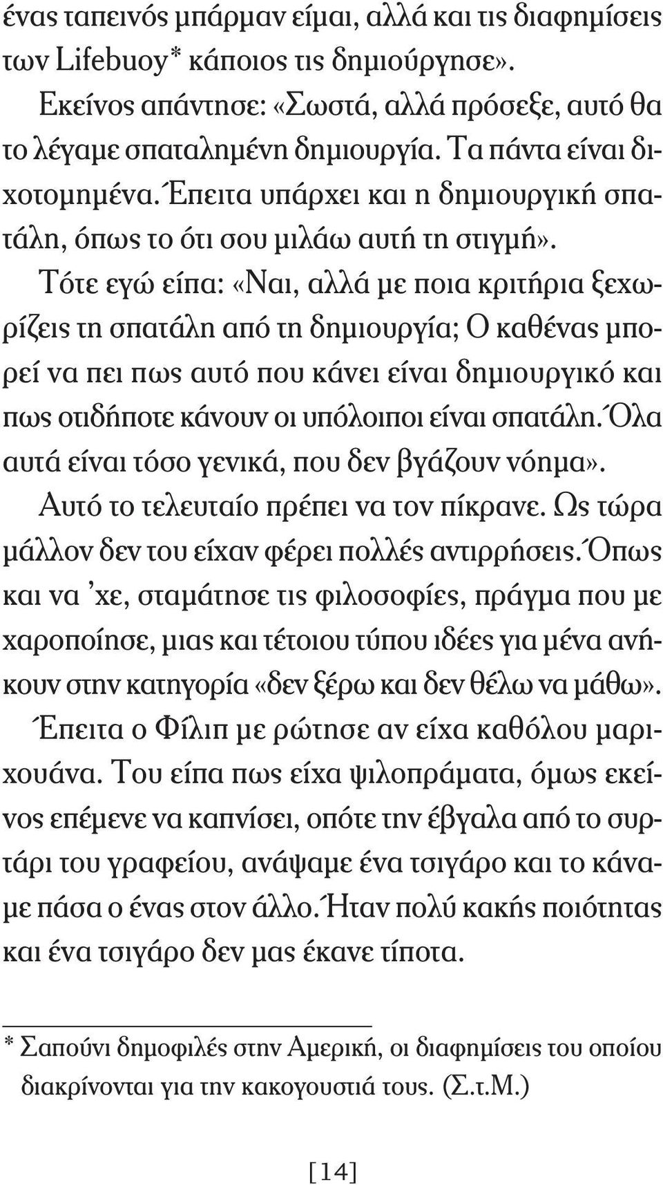 Τότε εγώ είπα: «Ναι, αλλά με ποια κριτήρια ξεχωρίζεις τη σπατάλη από τη δημιουργία; Ο καθένας μπορεί να πει πως αυτό που κάνει είναι δημιουργικό και πως οτιδήποτε κάνουν οι υπόλοιποι είναι σπατάλη.