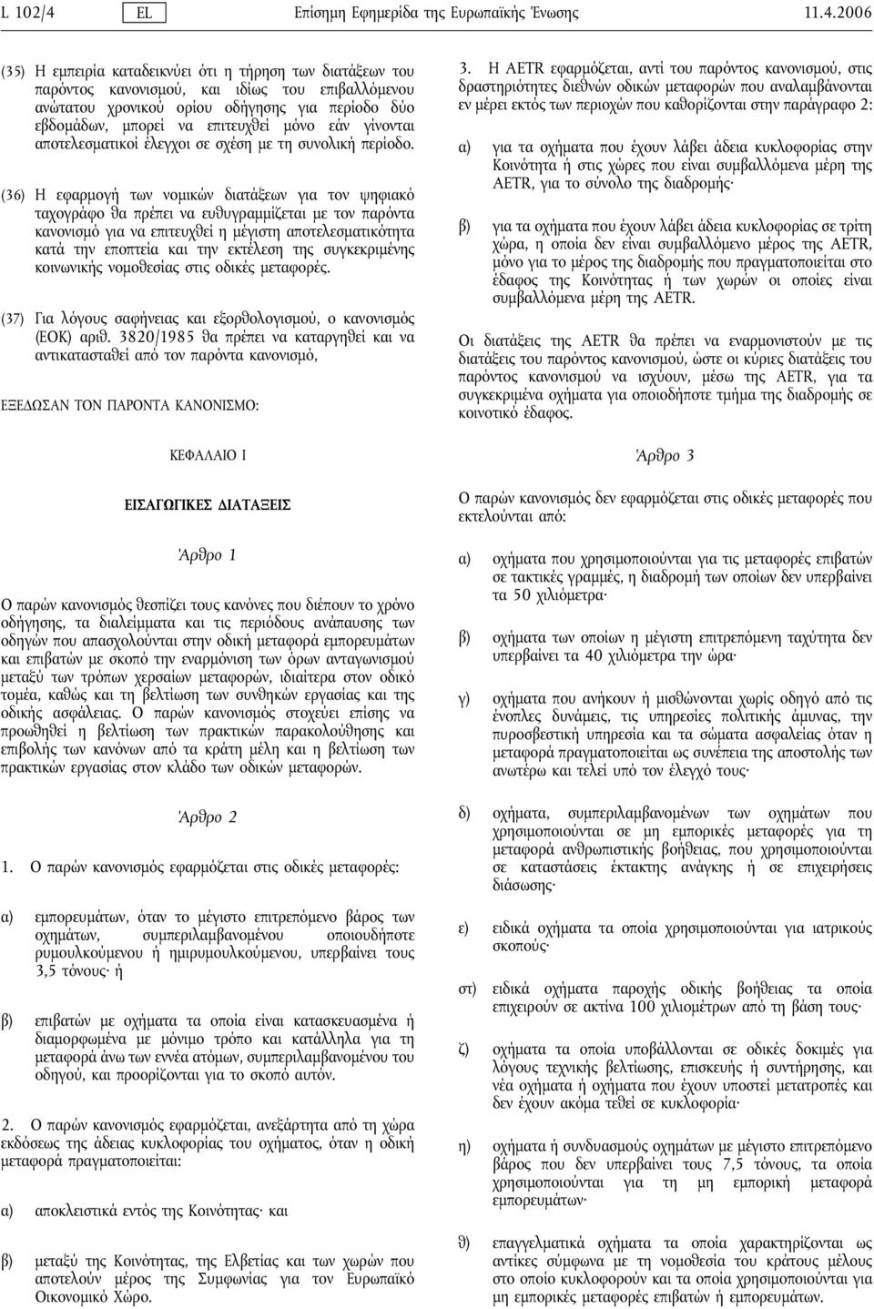 2006 (35) Η εμπειρία καταδεικνύει ότι η τήρηση των διατάξεων του παρόντος κανονισμού, και ιδίως του επιβαλλόμενου ανώτατου χρονικού ορίου οδήγησης για περίοδο δύο εβδομάδων, μπορεί να επιτευχθεί μόνο