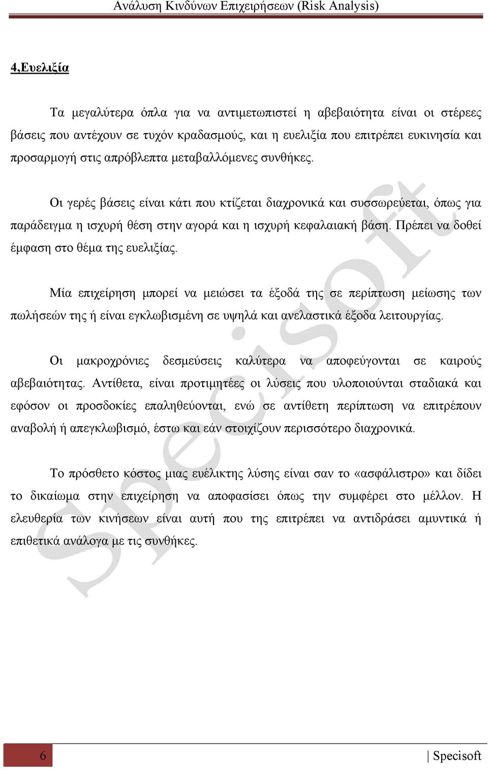 Πρέπει να δοθεί έμφαση στο θέμα της ευελιξίας. Μία επιχείρηση μπορεί να μειώσει τα έξοδά της σε περίπτωση μείωσης των πωλήσεών της ή είναι εγκλωβισμένη σε υψηλά και ανελαστικά έξοδα λειτουργίας.